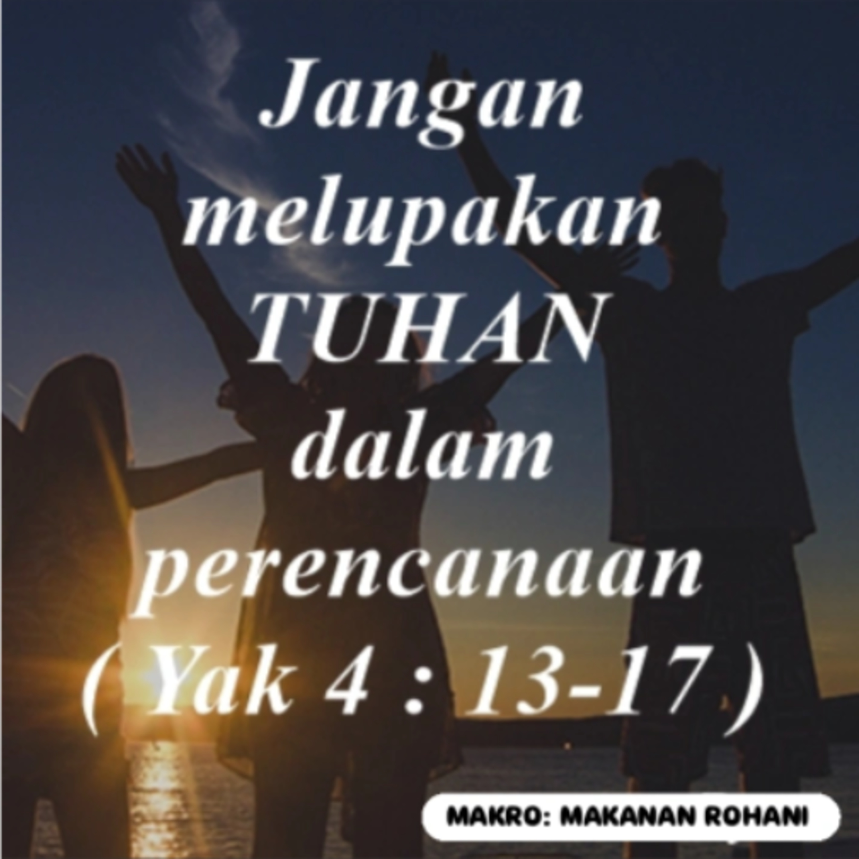 MAKRO: MAKANAN ROHANI, 31 Desember 2025 | Tema: Jangan melupakan Tuhan | Nas: Yakobus 4:13-17