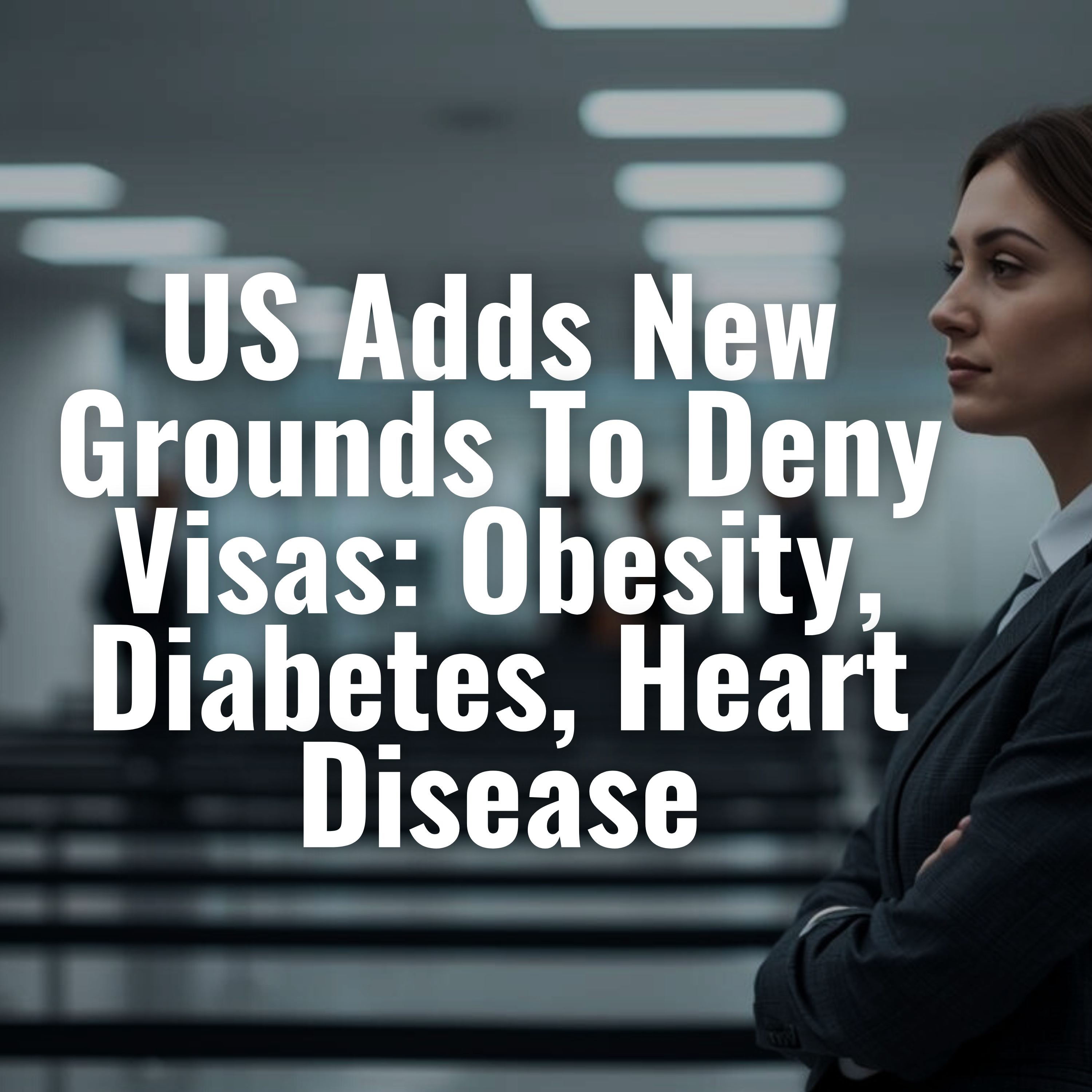 US Adds New Grounds To Deny Visas: Obesity, Diabetes, Heart Disease