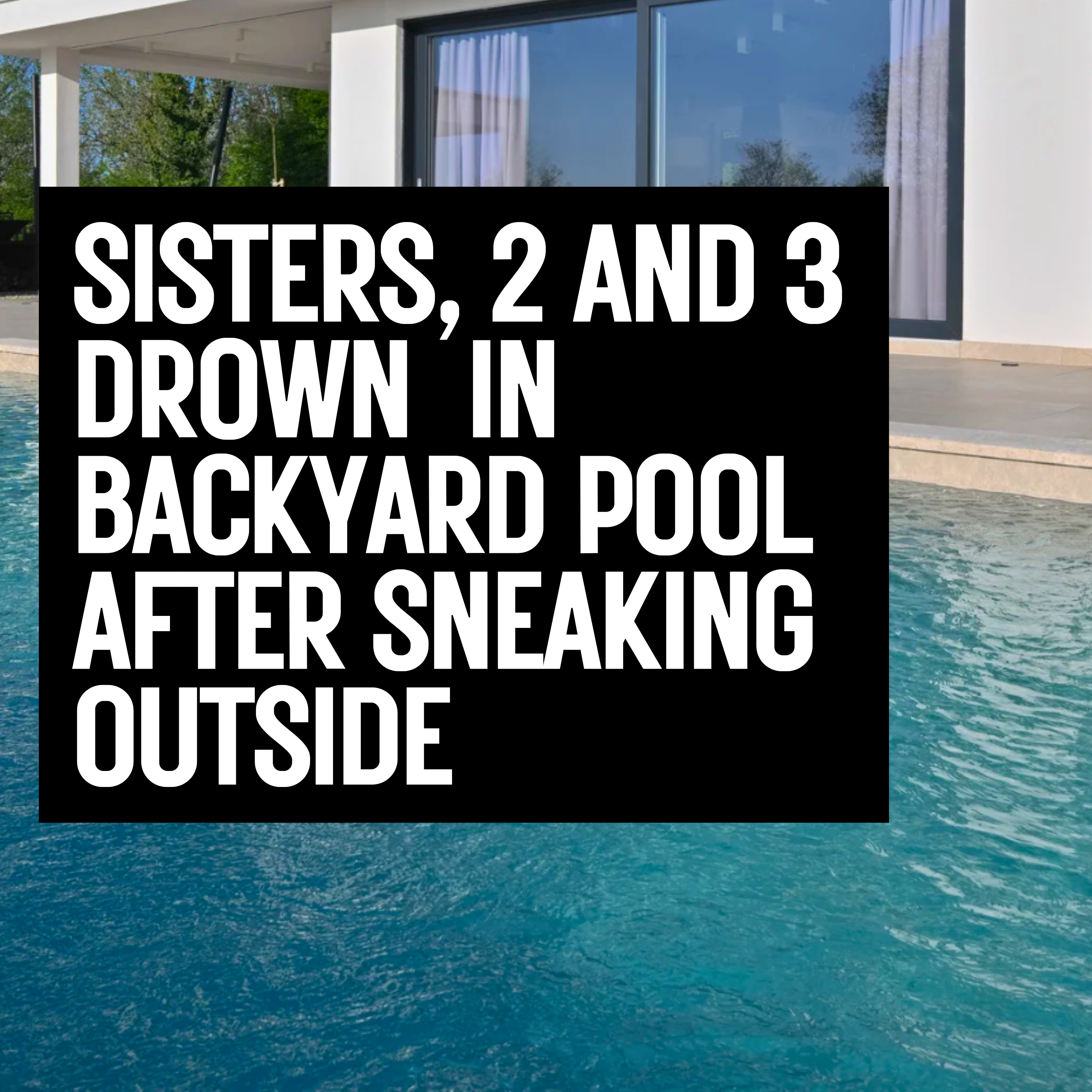 Sisters, 2 and 3 drown in Backyard Pool After Sneaking Outside