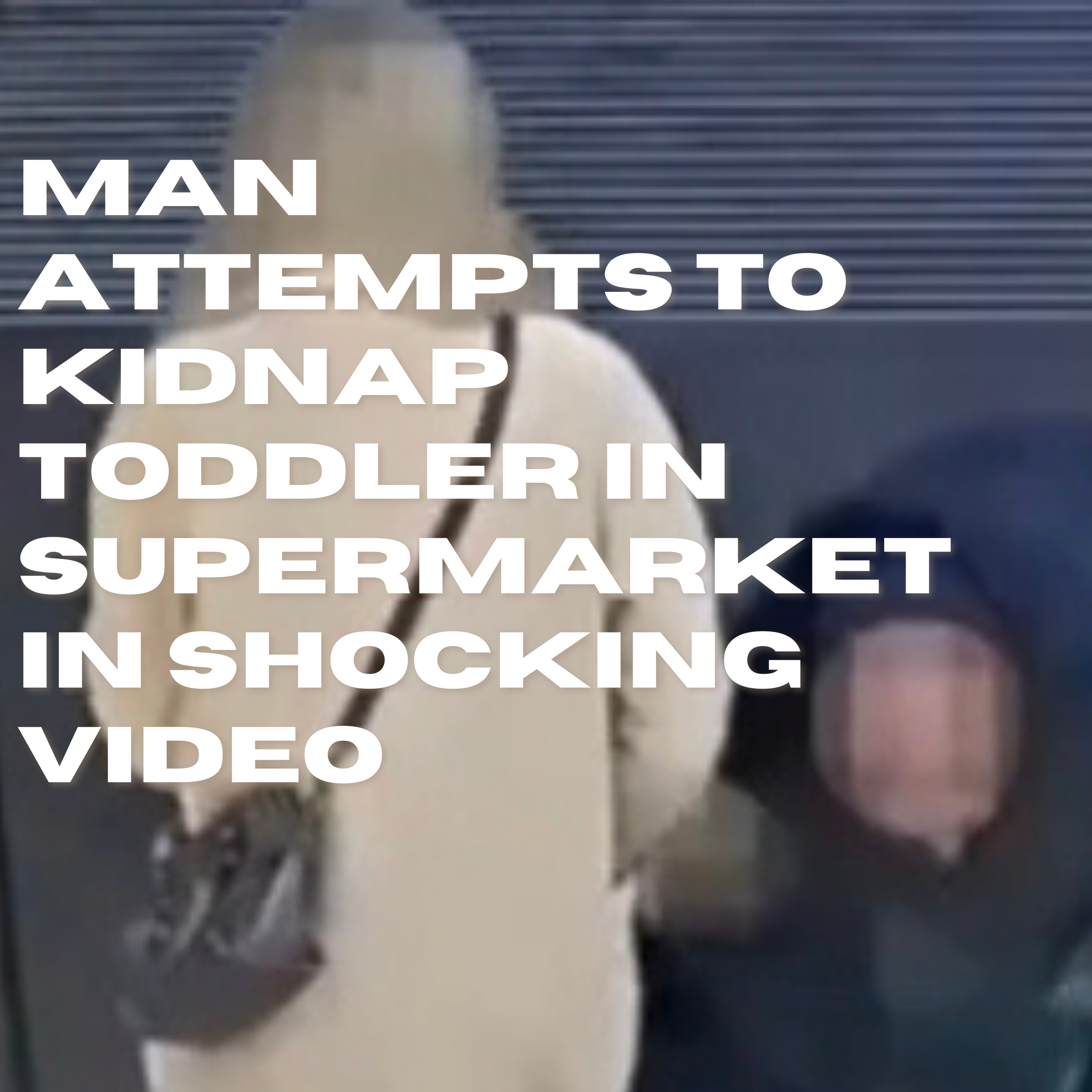 Man Attempts to Kidnap Toddler in Supermarket in Shocking Video