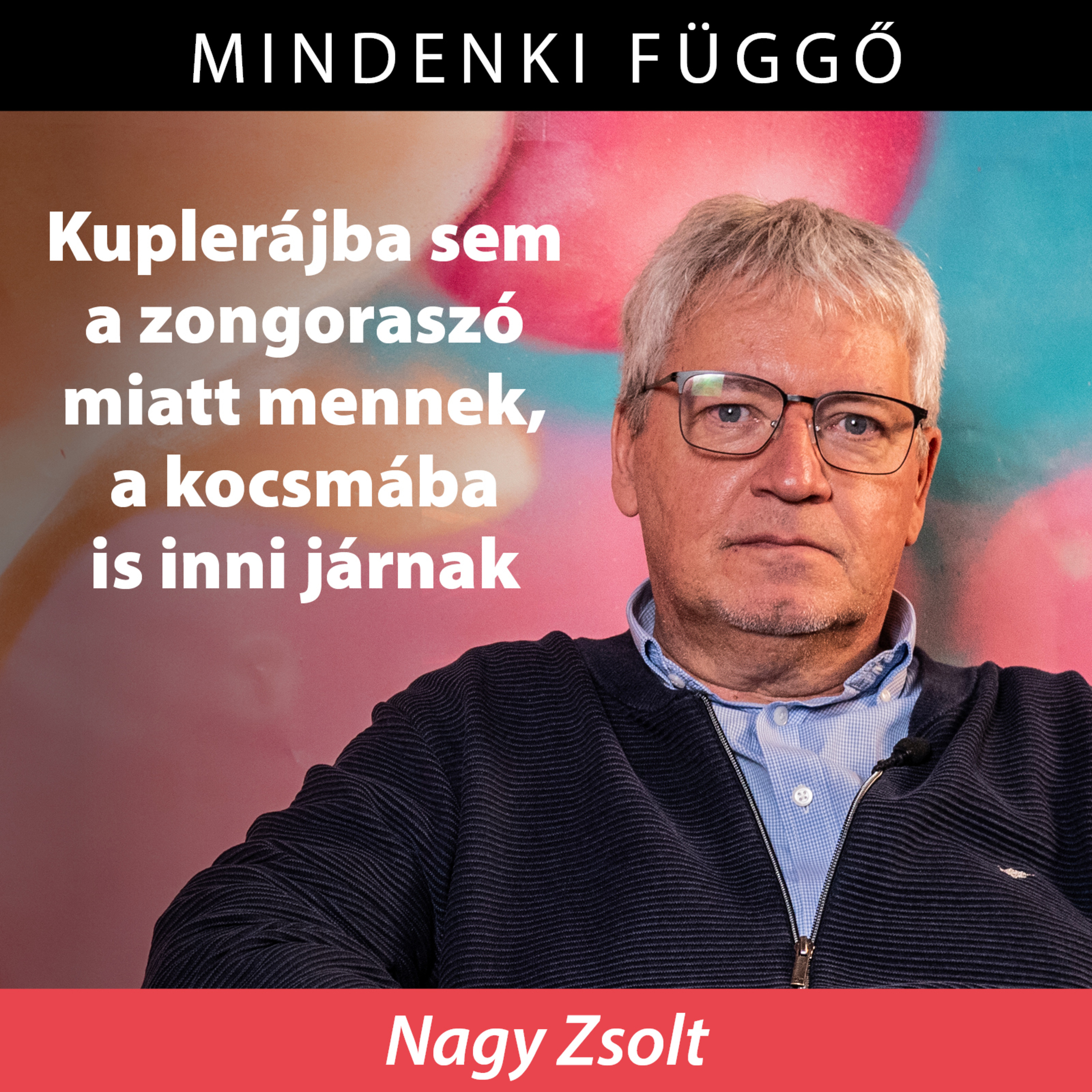 Mindenki függő: „Kuplerájba sem a zongoraszó miatt mennek, a kocsmába is inni járnak” – Nagy Zsolt episode artwork