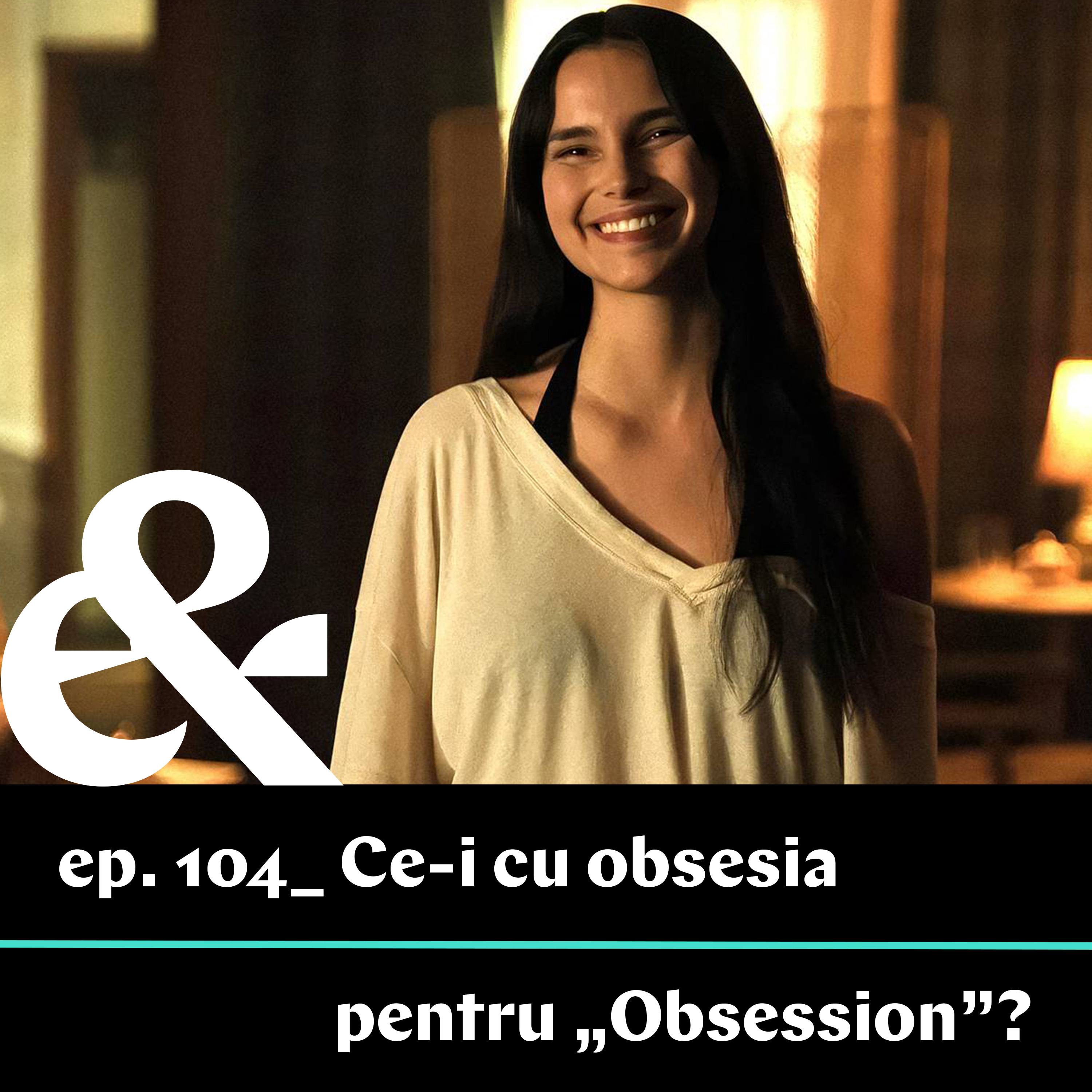 Ep. 104 – Ce-i cu obsesia pentru „Obsession”?