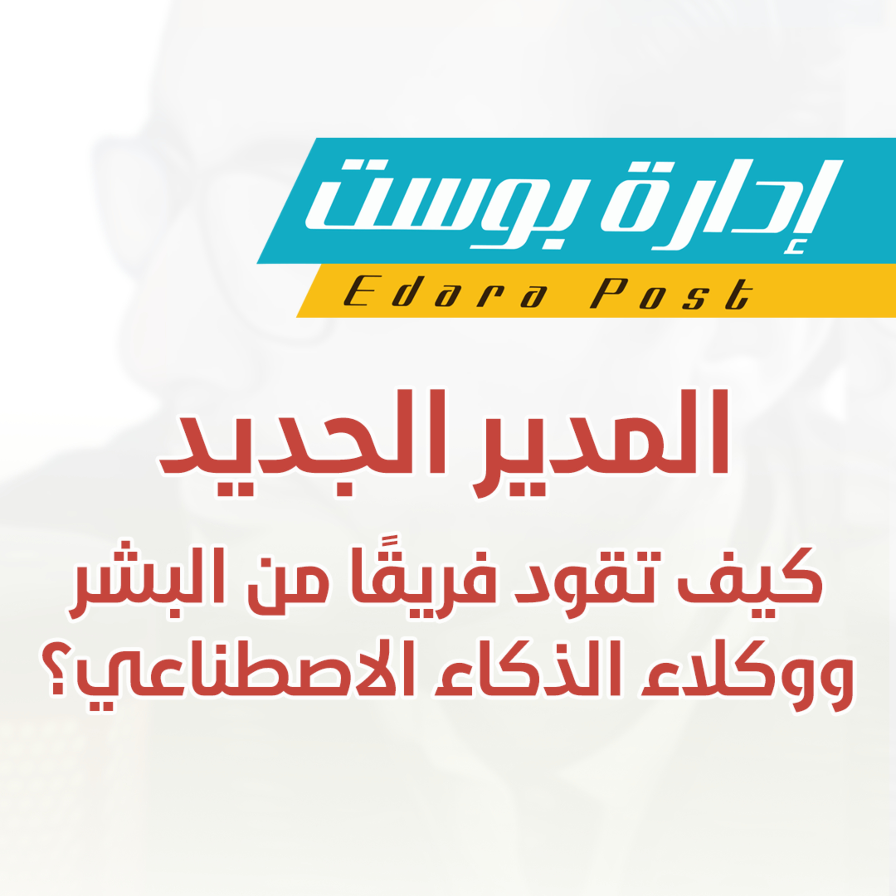 المدير الجديد: كيف تقود فريقًا من البشر ووكلاء الذكاء الاصطناعي؟ | إدارة بوست | د.عبدالعزيز القدسي