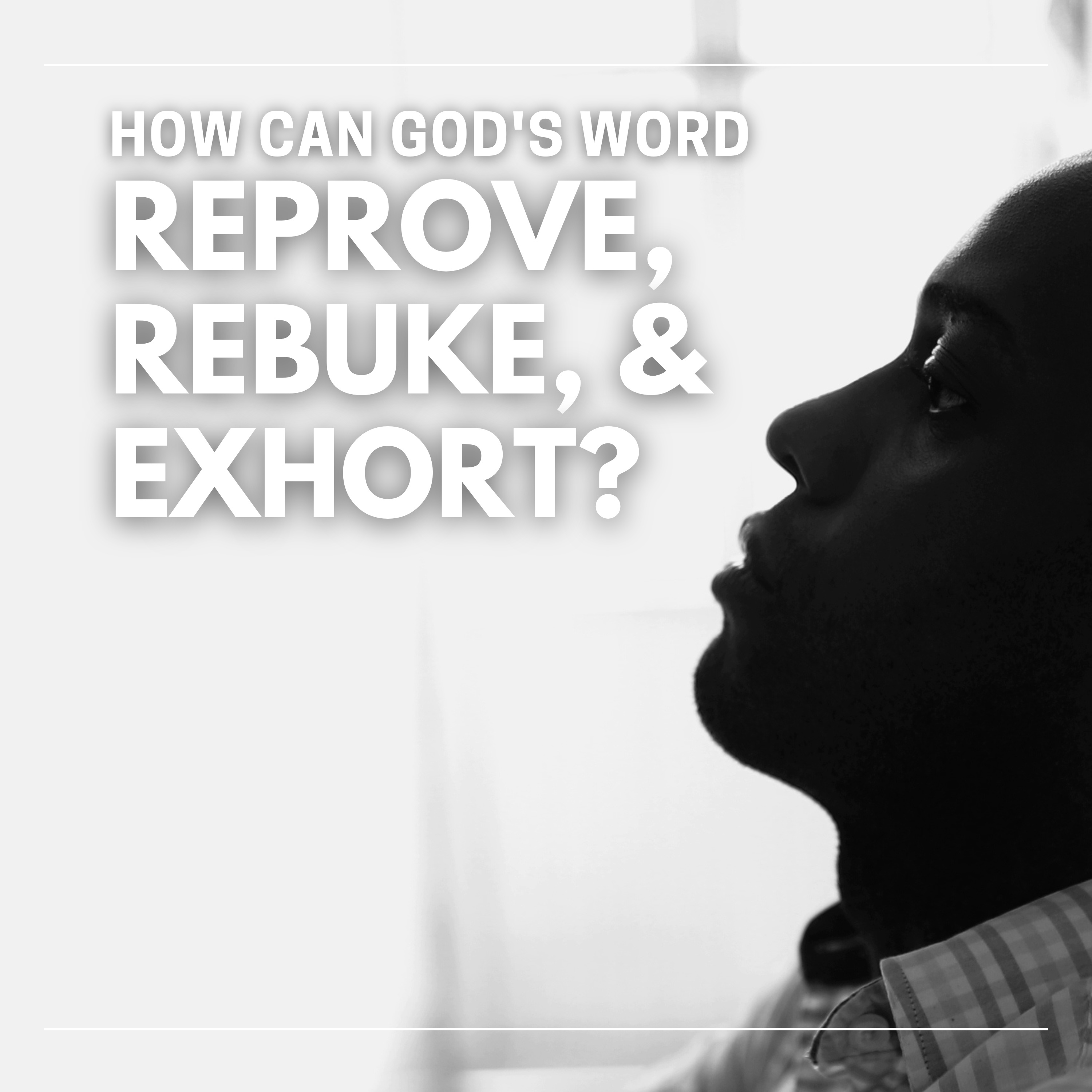 How Can God's Word Reprove, Rebuke, and Exhort?