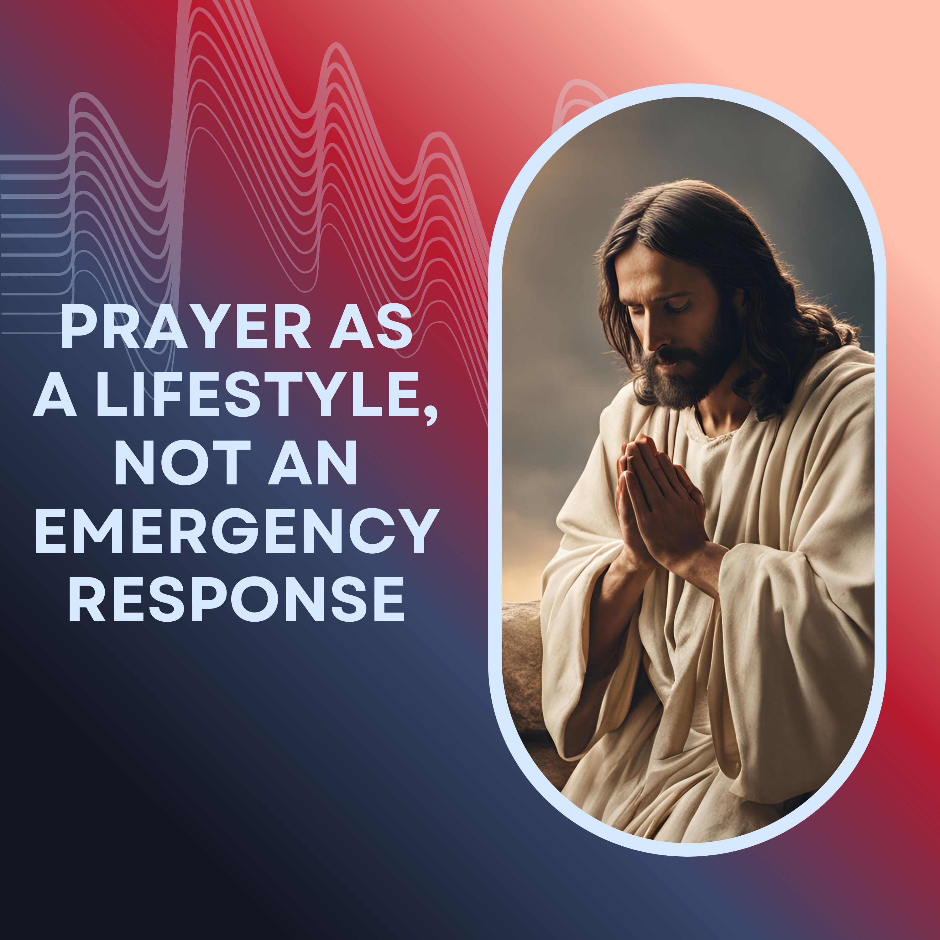 PRAYER AS A LIFESTYLE, NOT AN EMERGENCY RESPONSE episode artwork