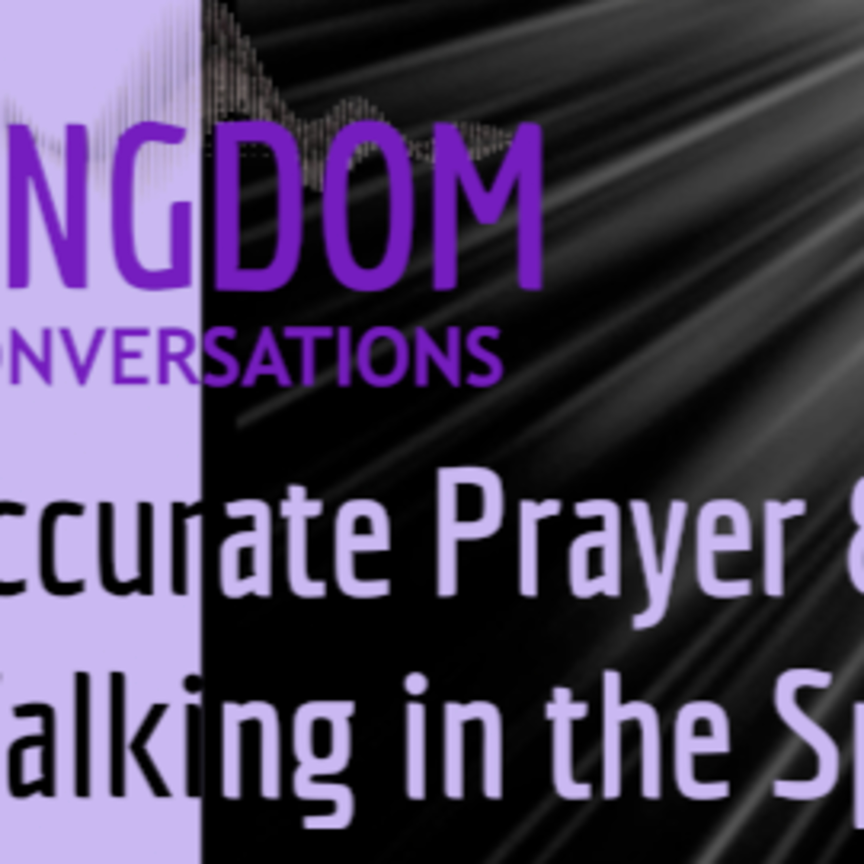 Kingdom Conversations - Accurate Prayer and Walking in The Spirit episode artwork