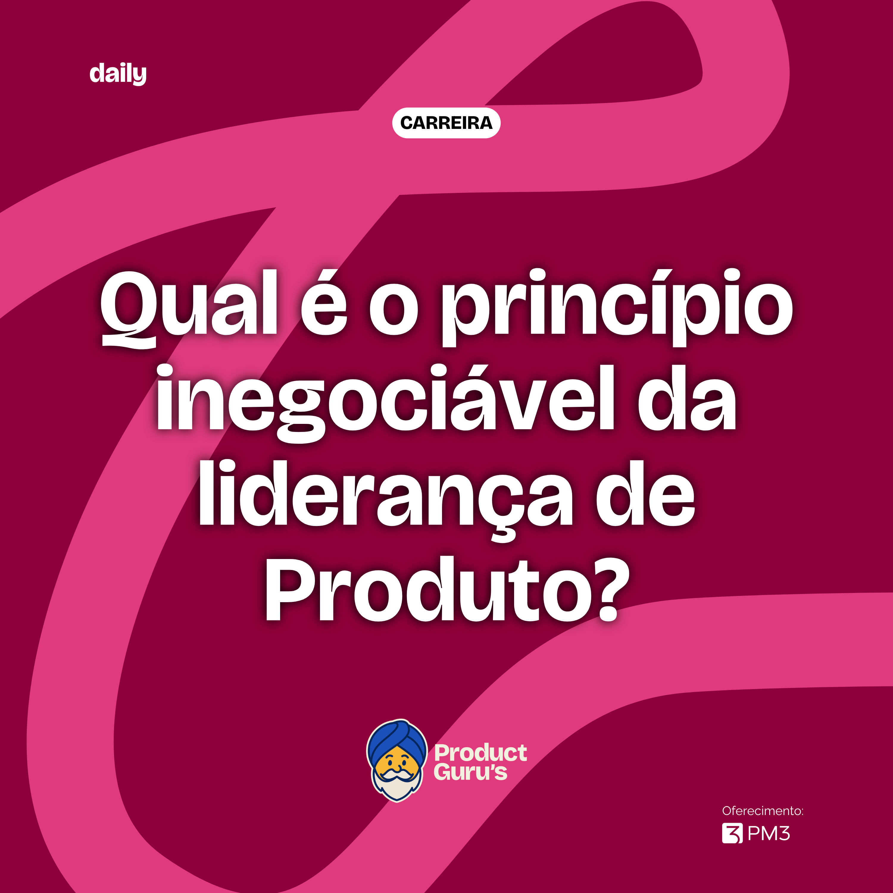[daily] Qual é o princípio inegociável da liderança de Produto?