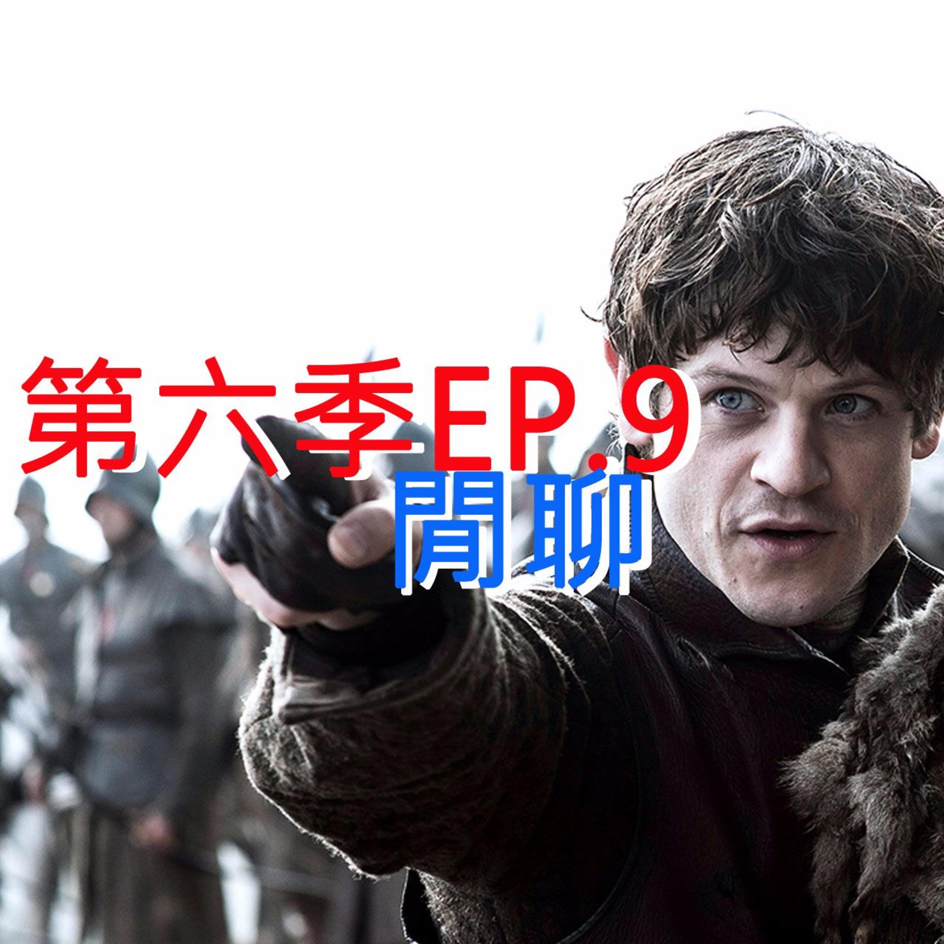 冰與火之哥們閒聊 S6E09 - Battle of The Bastards 私生子之役
