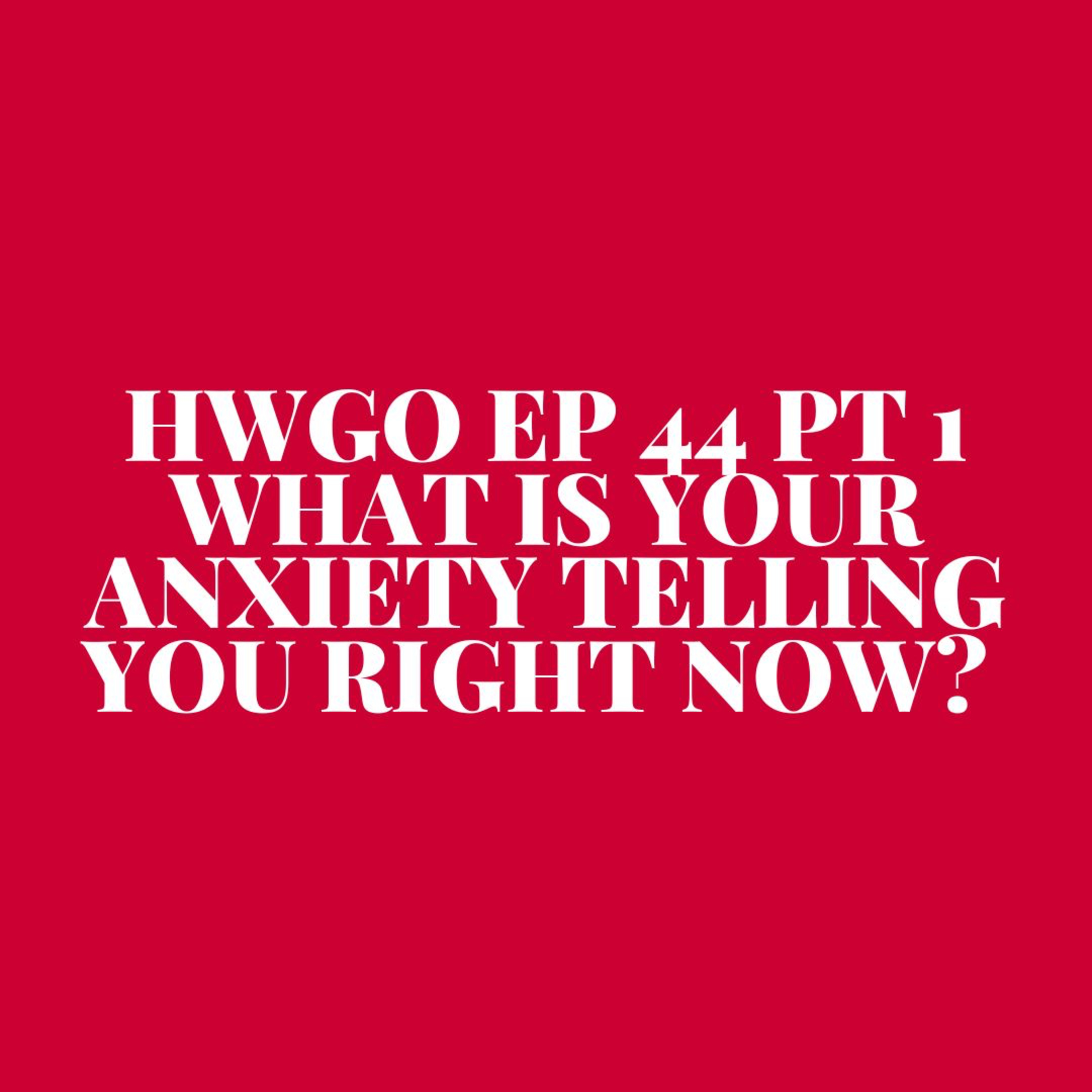 HWGO EP 44 PT 1 What is your anxiety telling you right now?  episode artwork