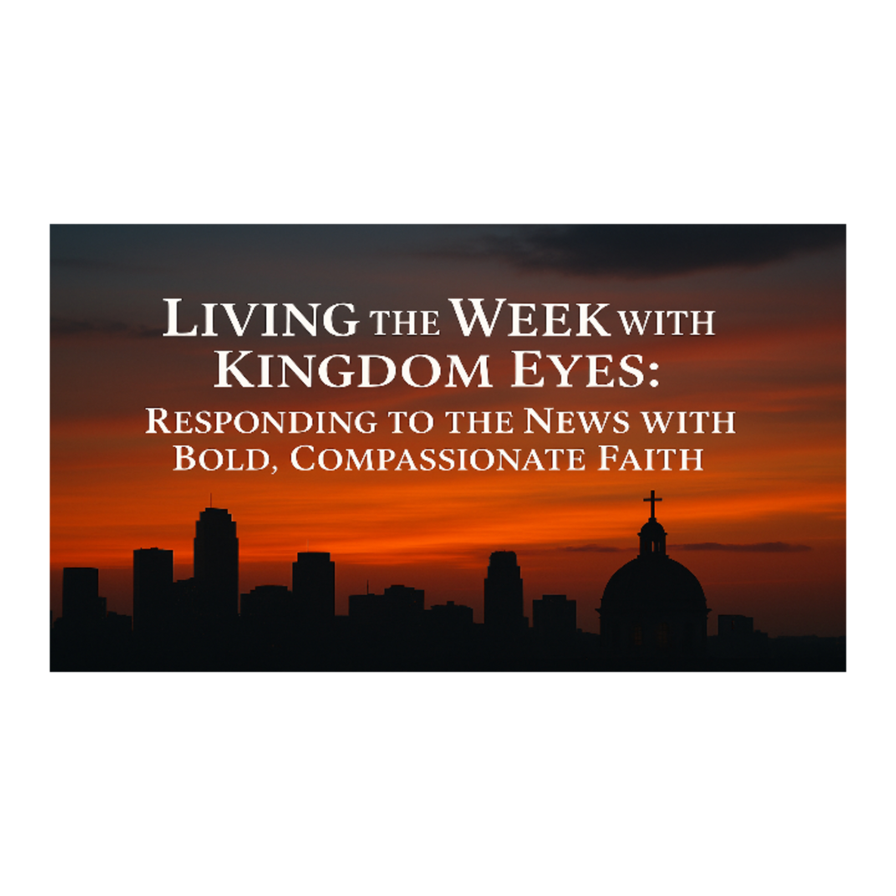 Living the Week with Kingdom Eyes - Responding to the News with Bold Compassionate Faith episode artwork