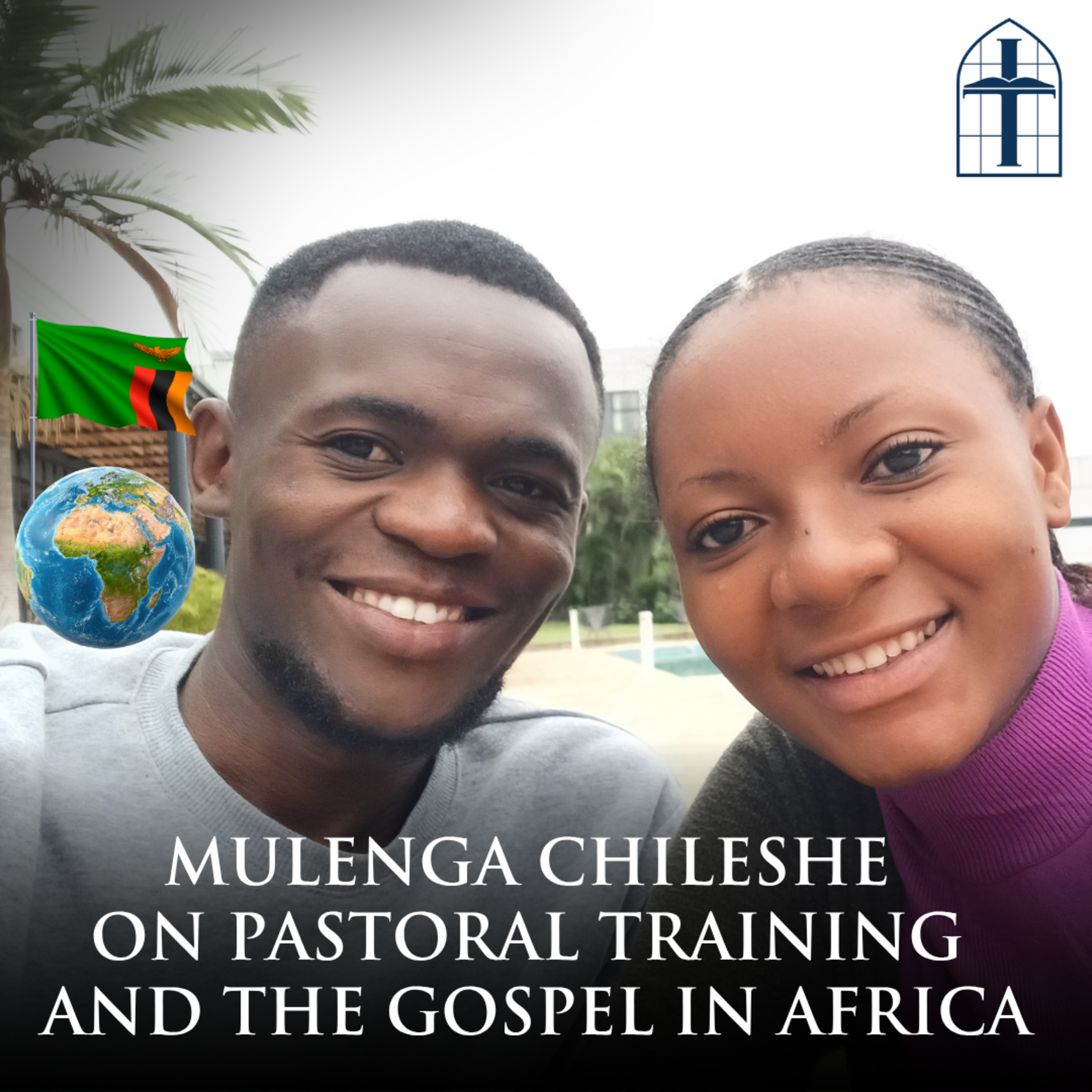Ep. 82 - Class of 2026: Mulenga Chileshe on Pastoral Training and the Gospel in Africa