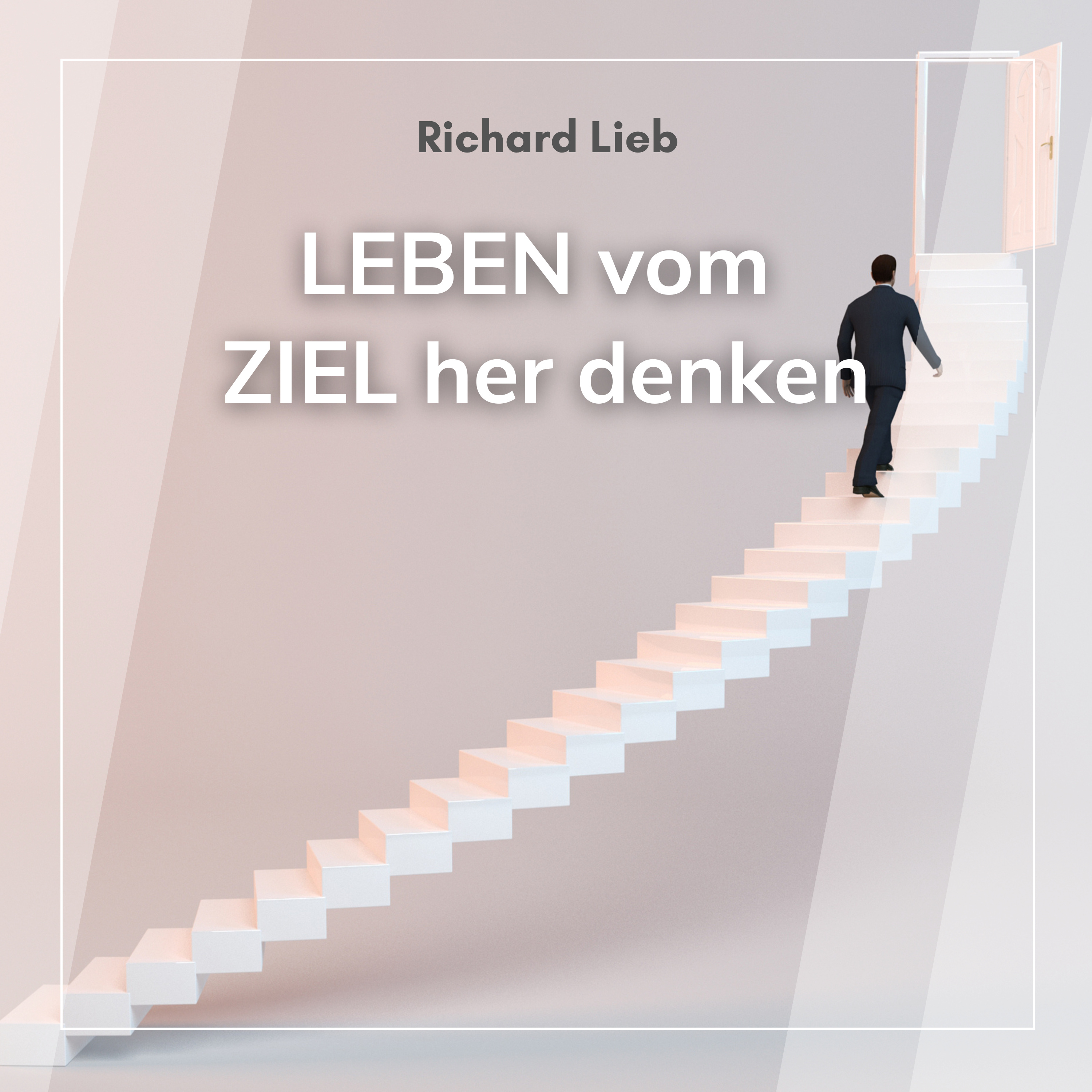 LEBEN vom ZIEL her denken (Richard Lieb)