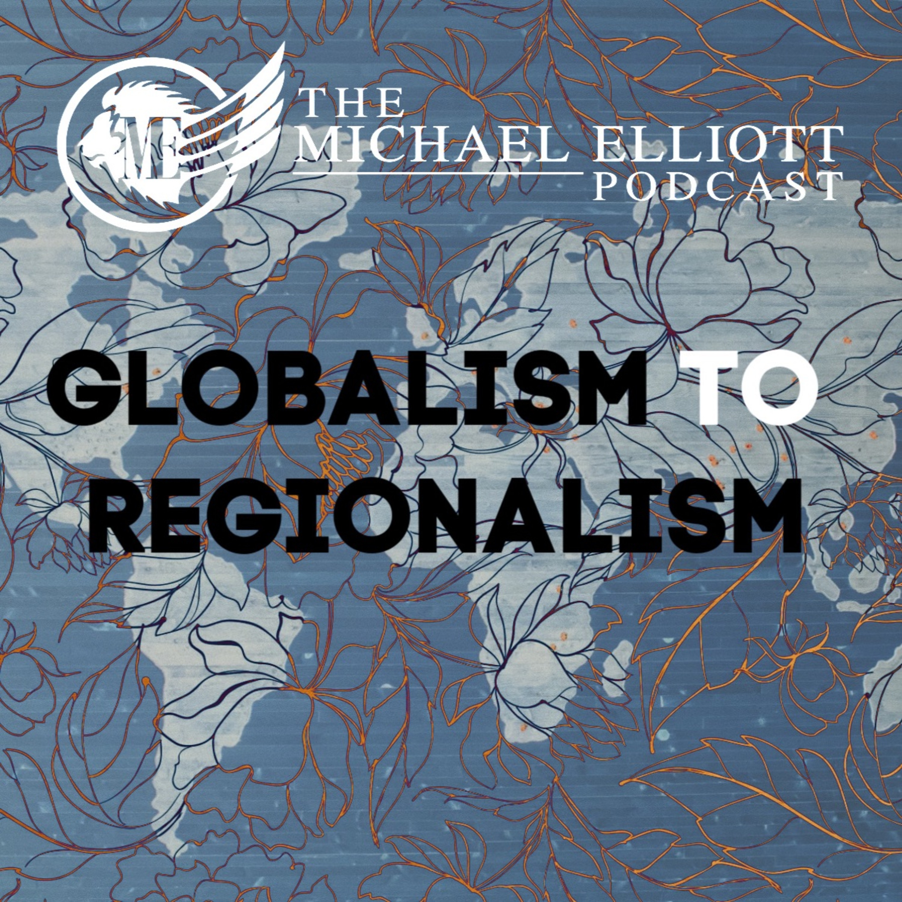 Globalism To Regionalism | The Michael Elliott Podcast