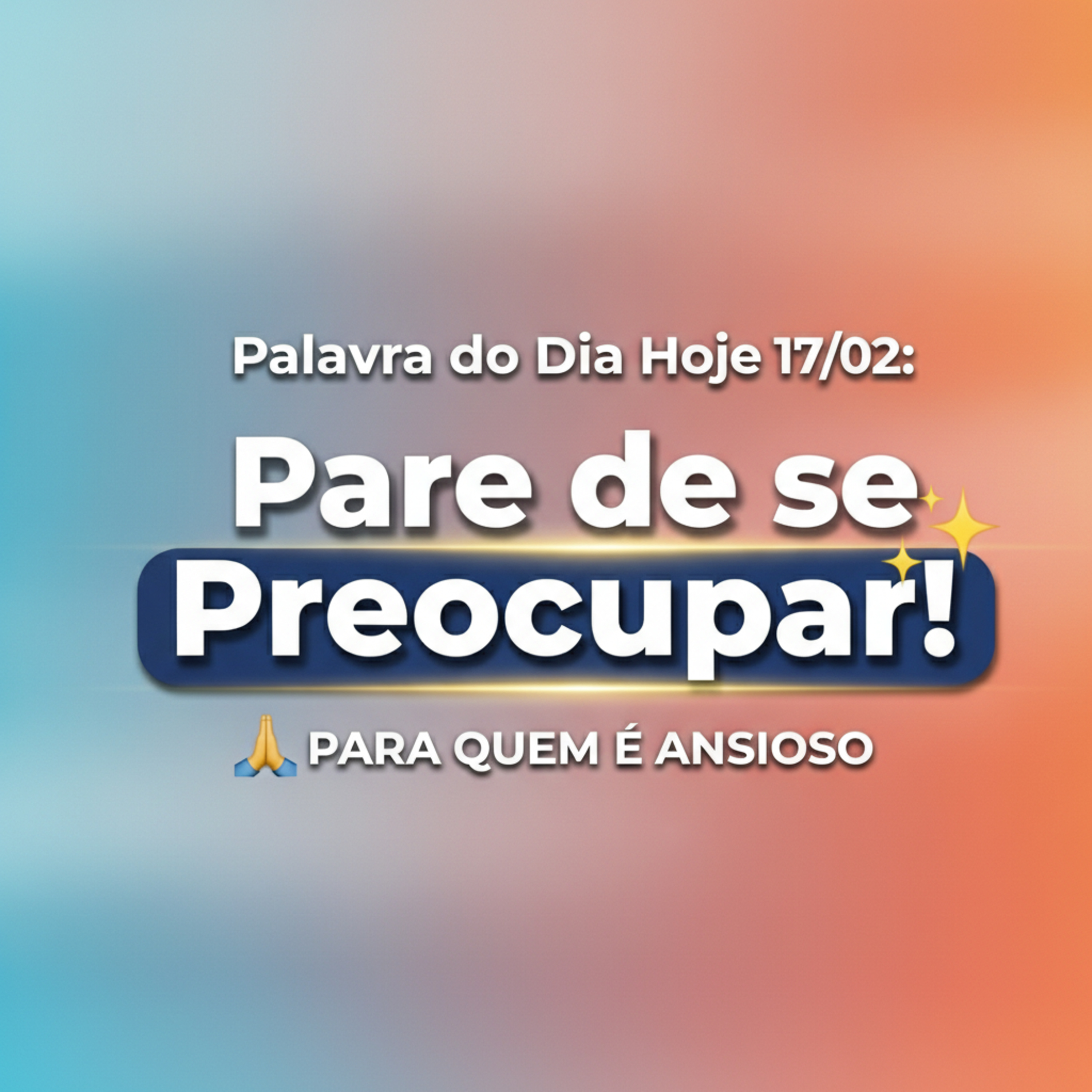 Palavra do Dia Hoje 17/02: Pare de se Preocupar! 🙏