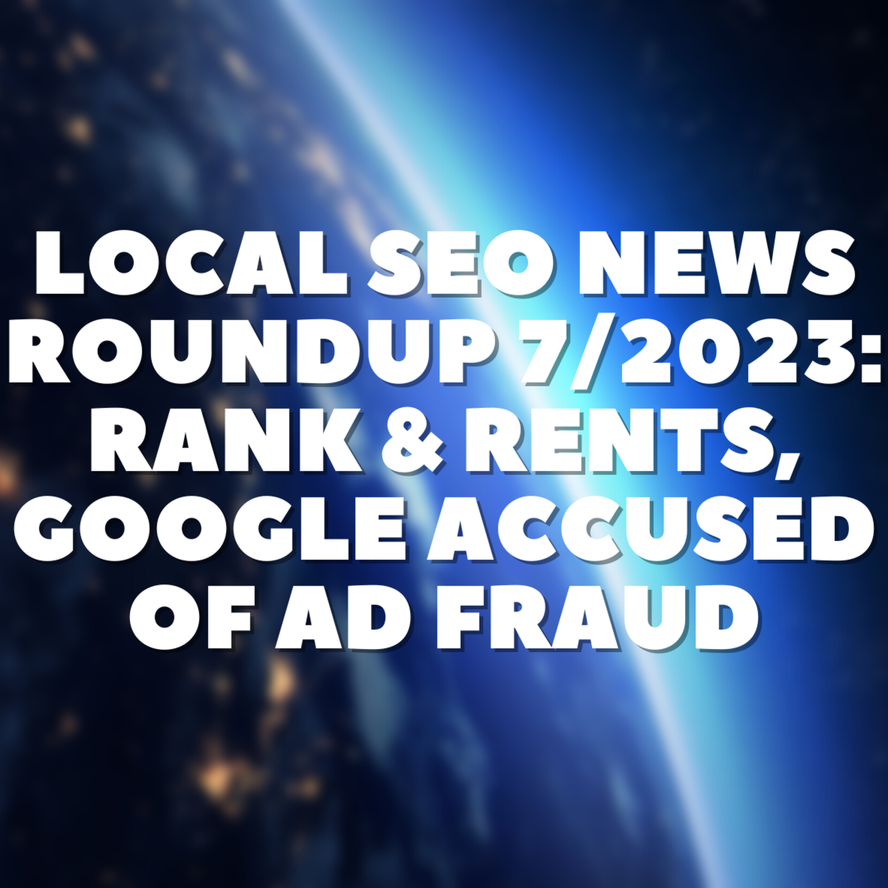Local SEO News Roundup 7/2023: Rank & Rents, Google Ads
