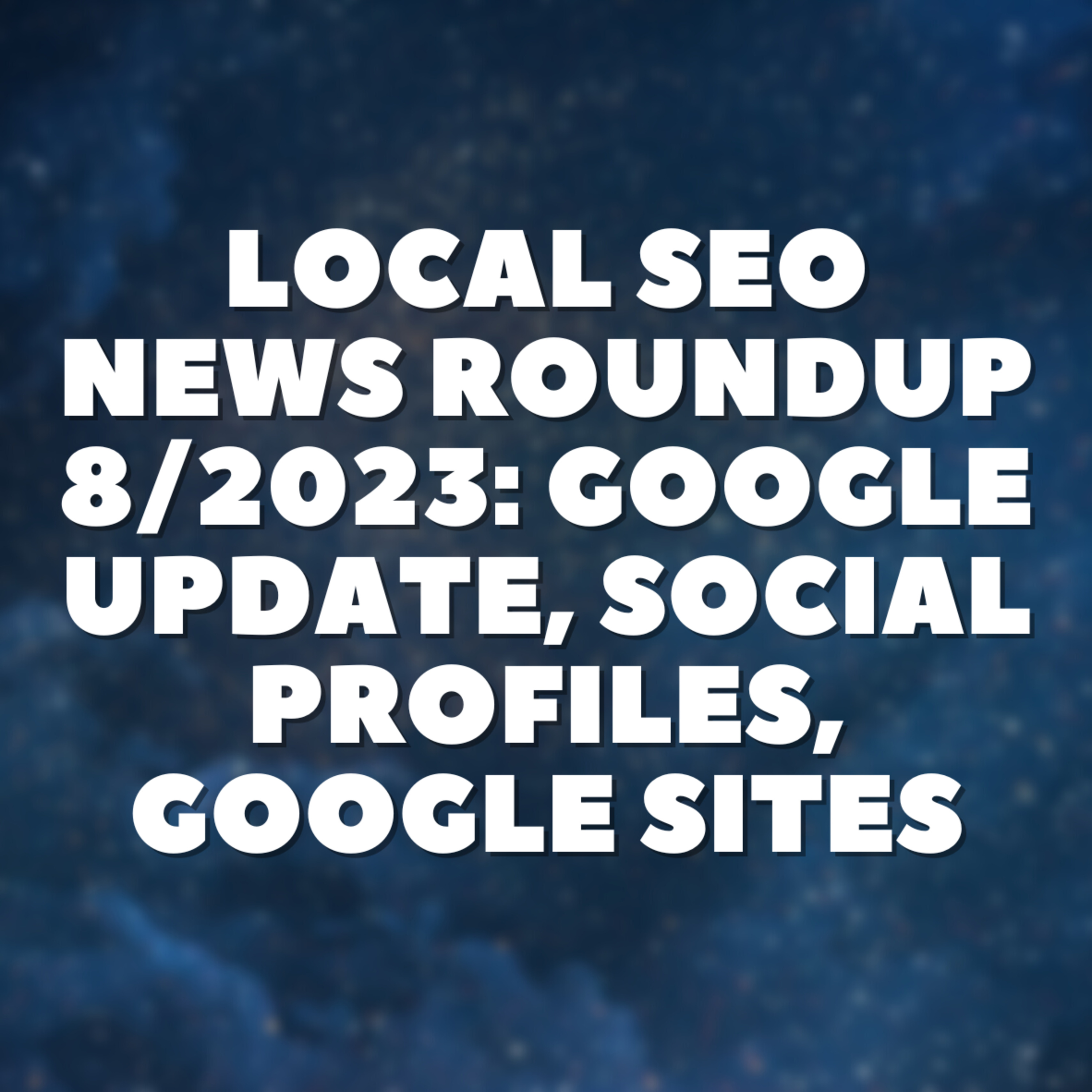 Local SEO News Roundup 8/2023: Google Update, Social Profiles, Google Sites🗞 episode artwork