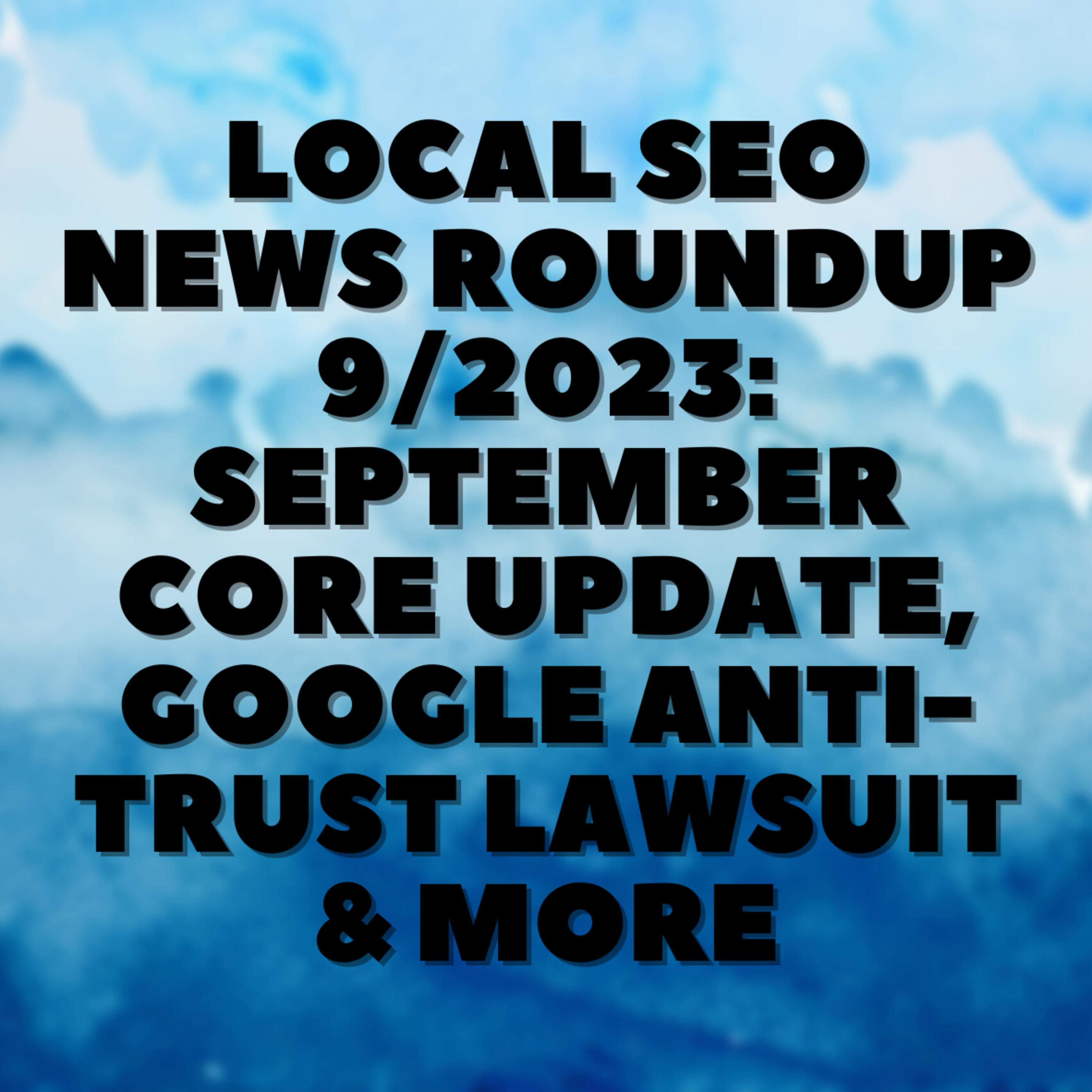 Local SEO News Roundup 9/2023: September Core Update, Google Anti-Trust Lawsuit & More ⚖️