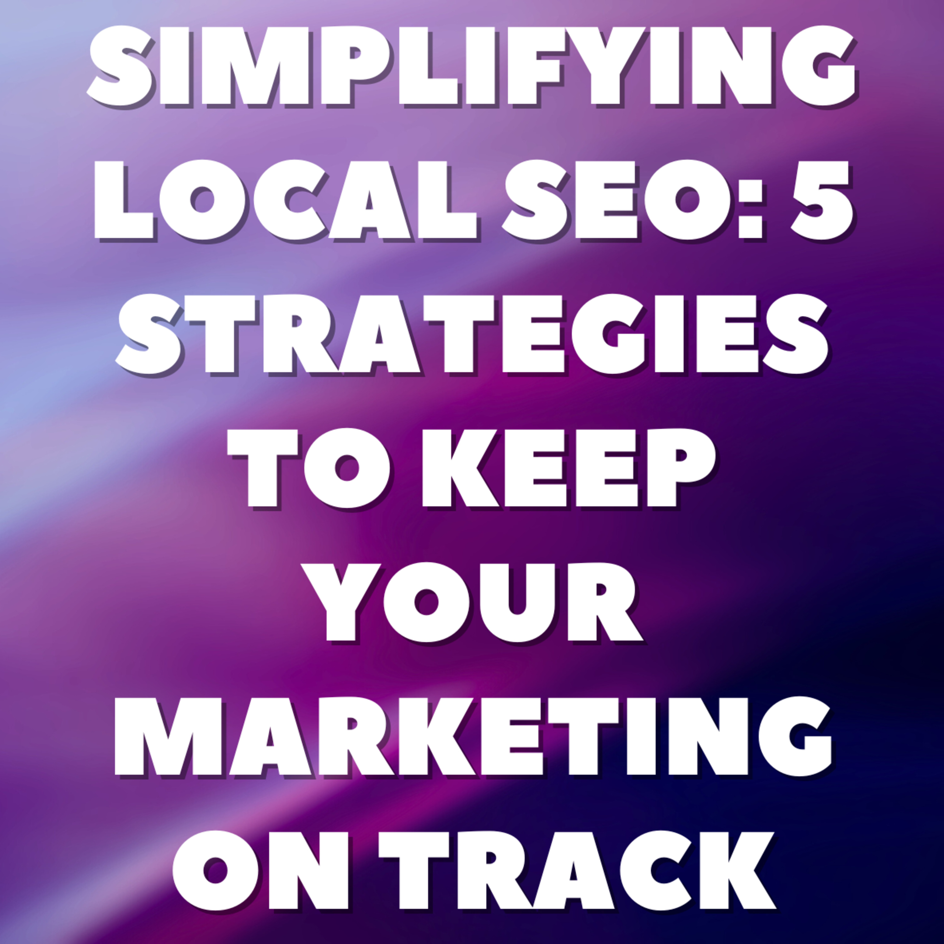 Simplifying Local SEO: 5 Strategies to Keep Your Marketing on Track episode artwork