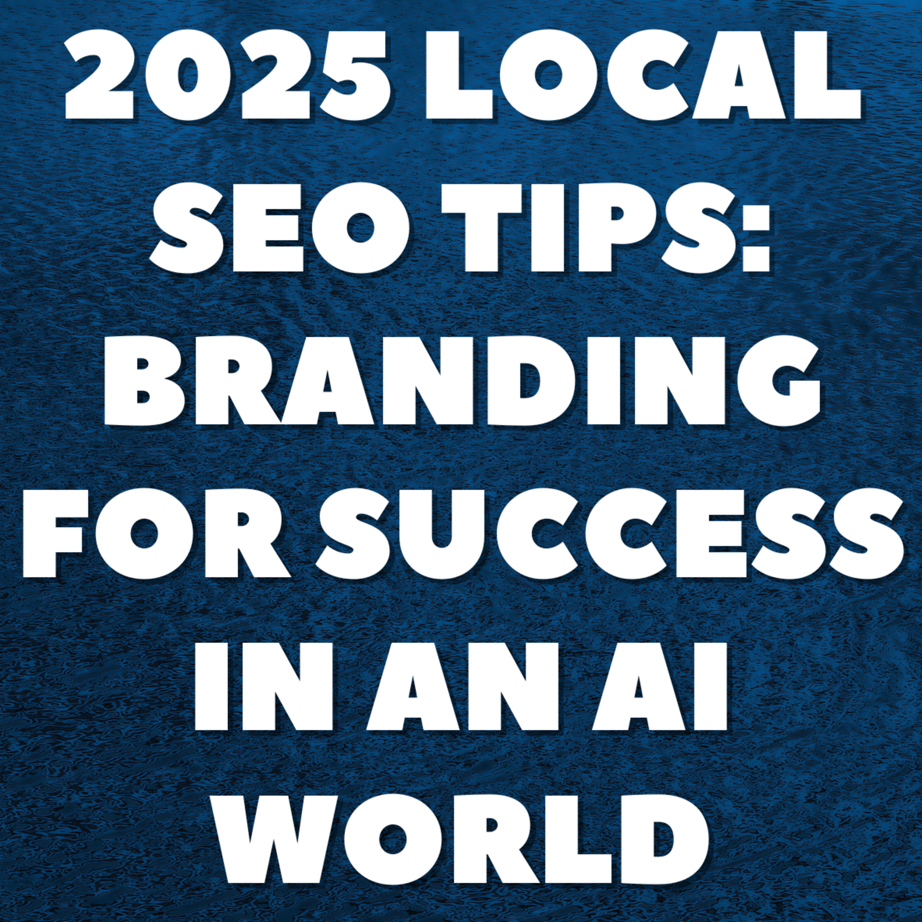 2025 Local SEO Tips: Branding for Success in an AI World