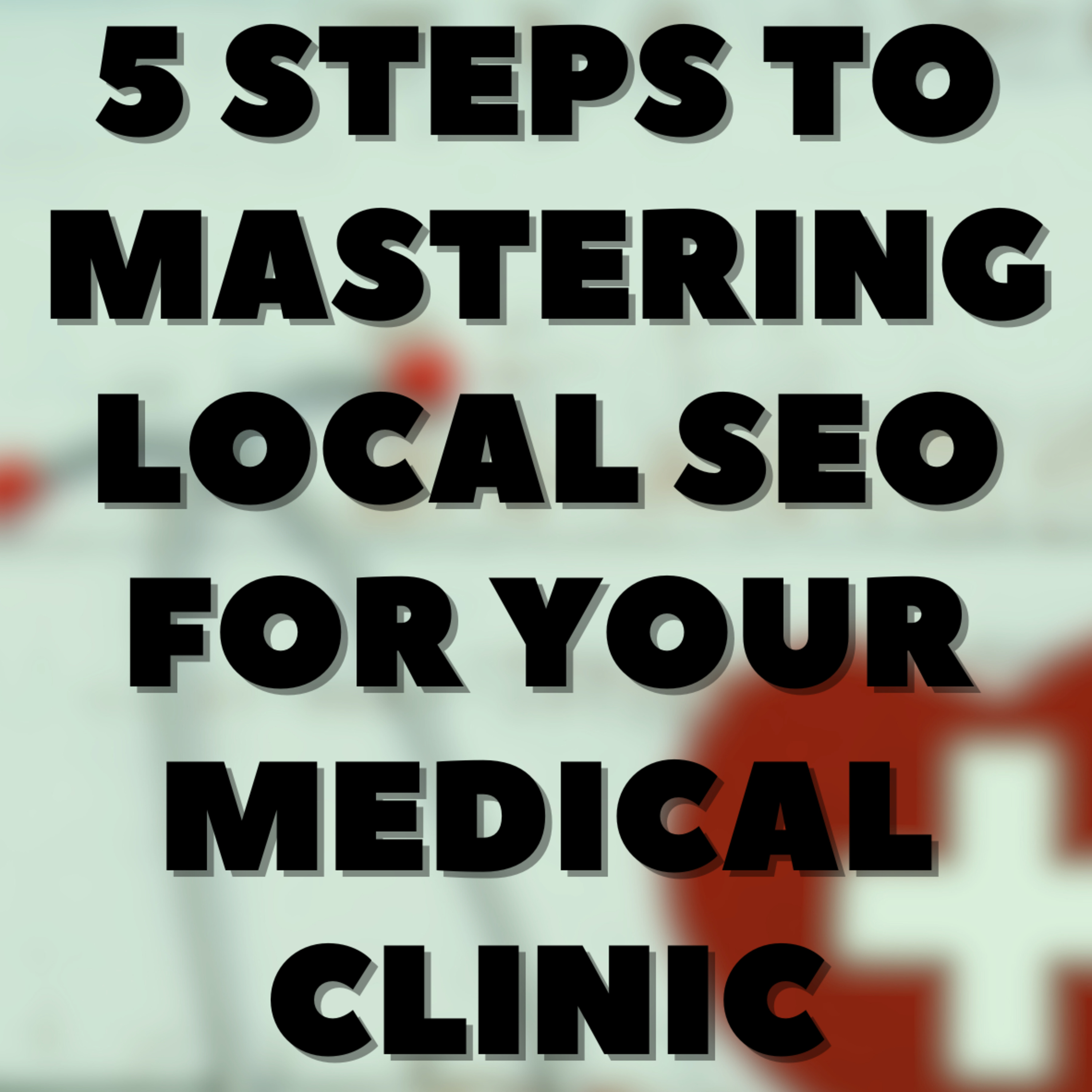 5 Steps to Mastering Local SEO for Your Medical Clinic🩺