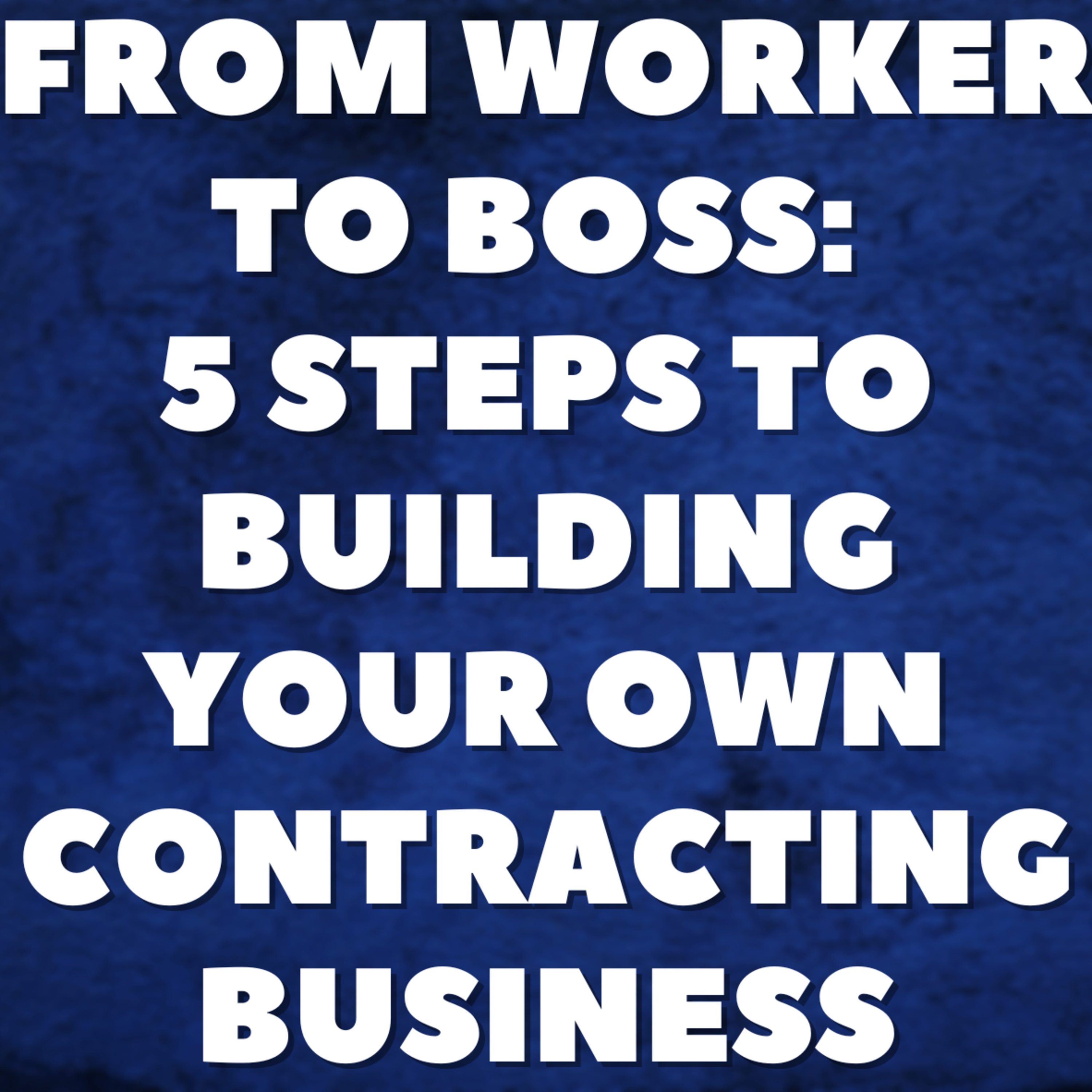 From Worker to Boss: 5 Steps to Building Your Own Contracting Business episode artwork