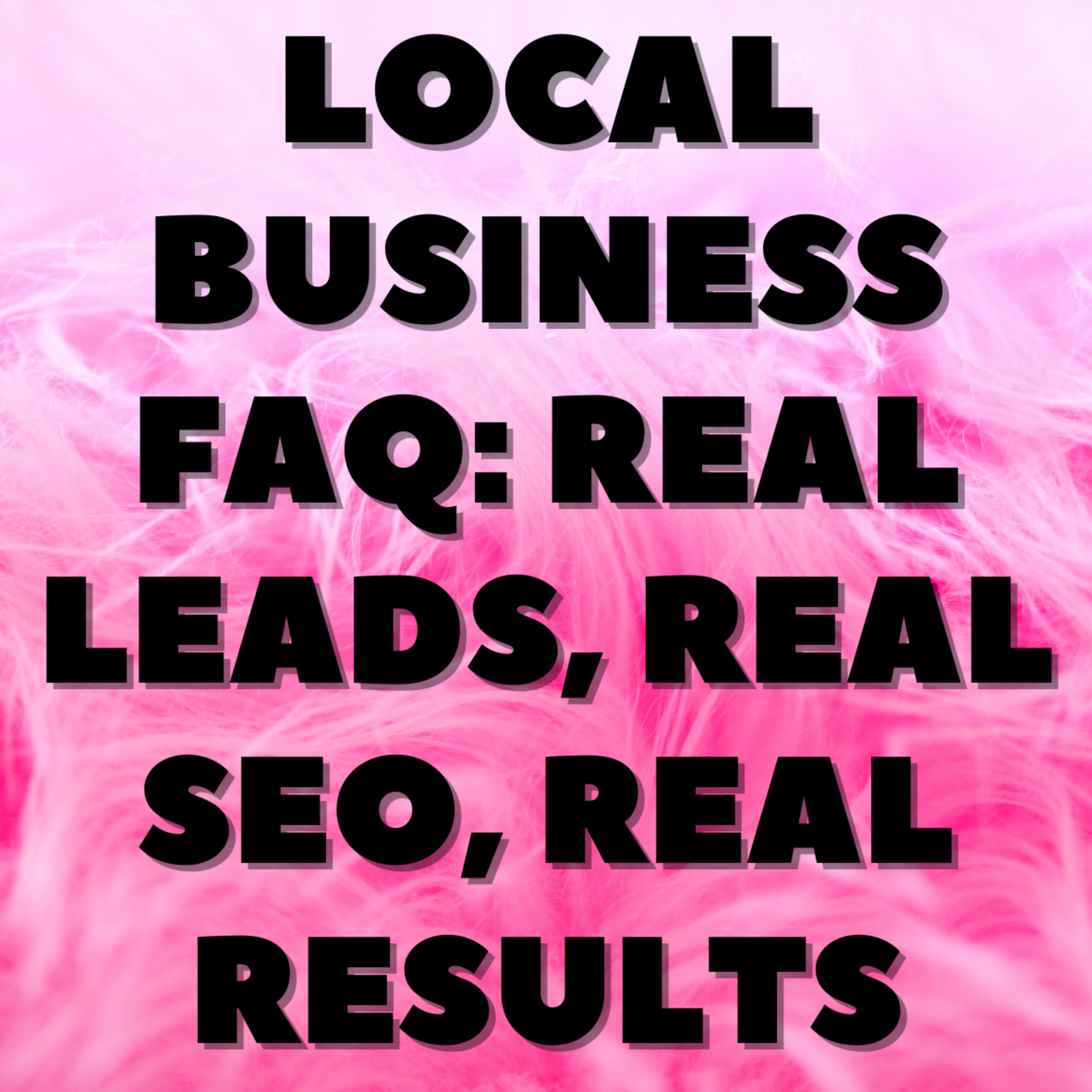 Local Business FAQ: Real Leads, Real SEO, Real Results