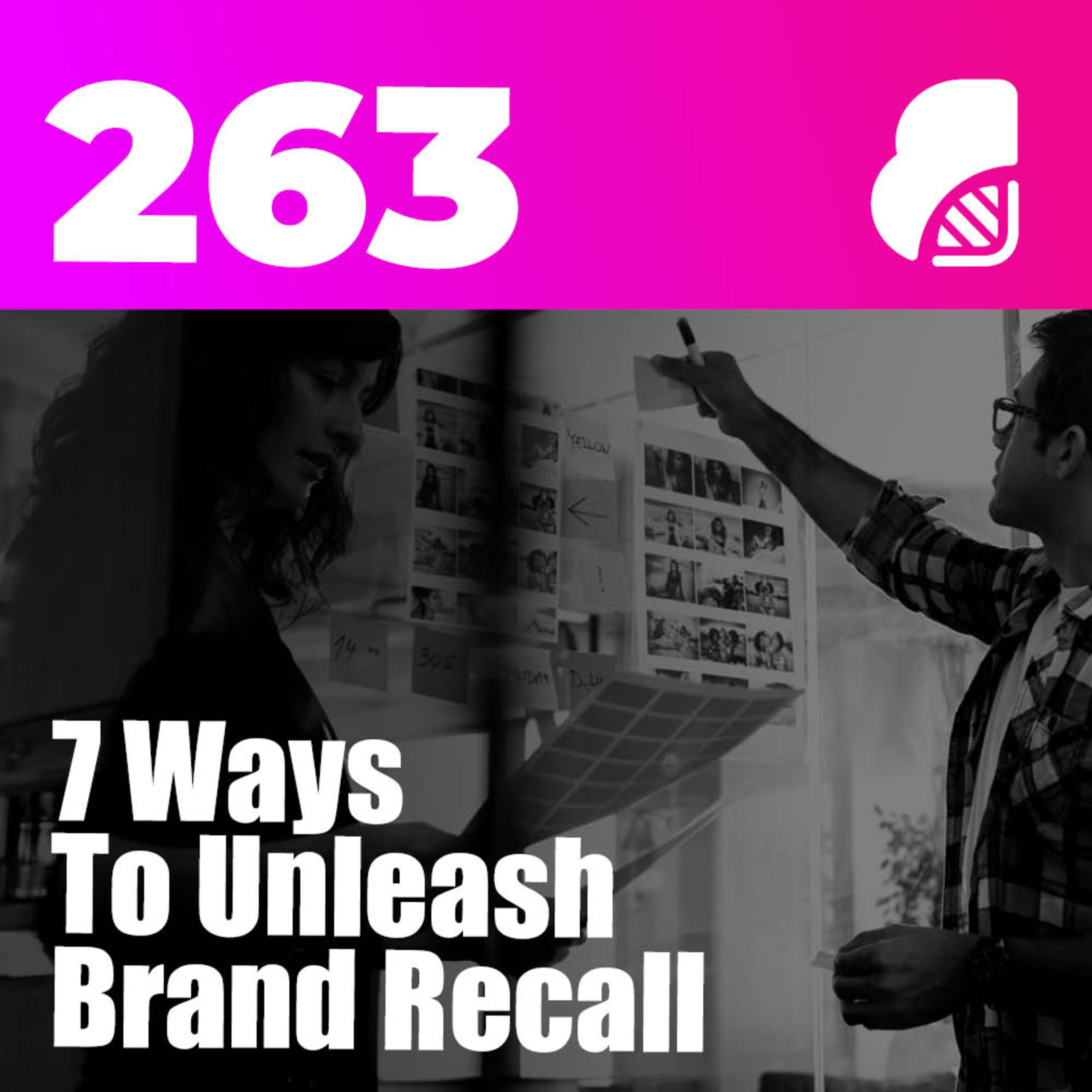 263 | 7 Ways To Unleash Brand Recall (Stay Top-Of Mind)