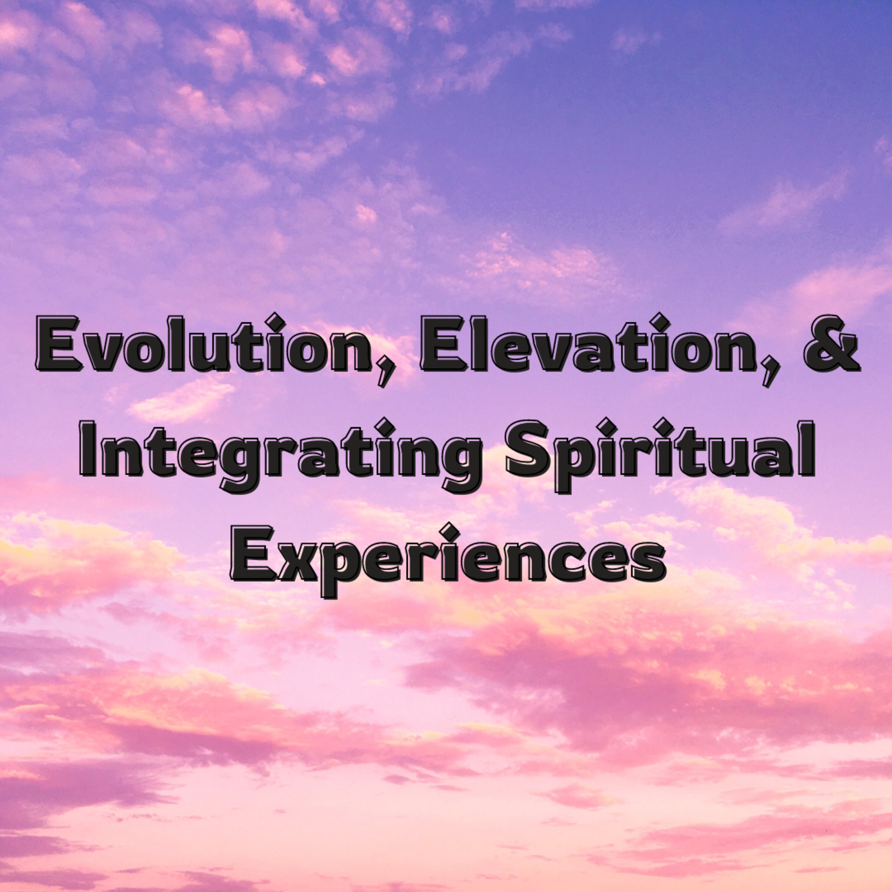 Evolution, Elevation, & Integrating Spiritual Experiences