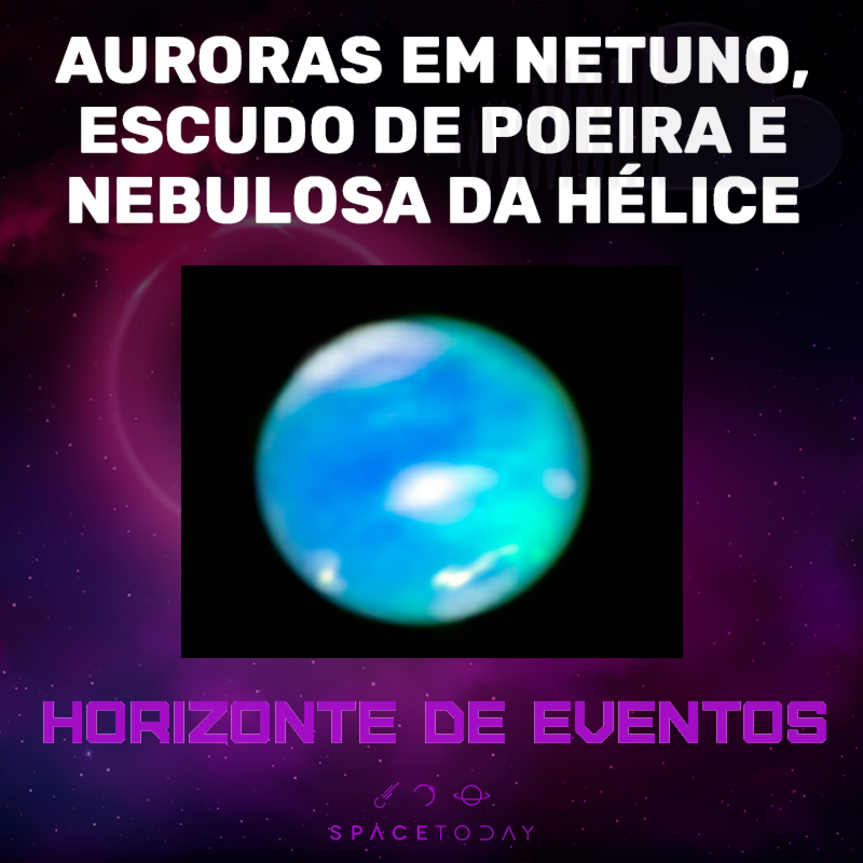 Horizonte de Eventos - Episódio 72 - Aurora Em Netuno, Escudo de Poeira E Nebulosa da Hélice