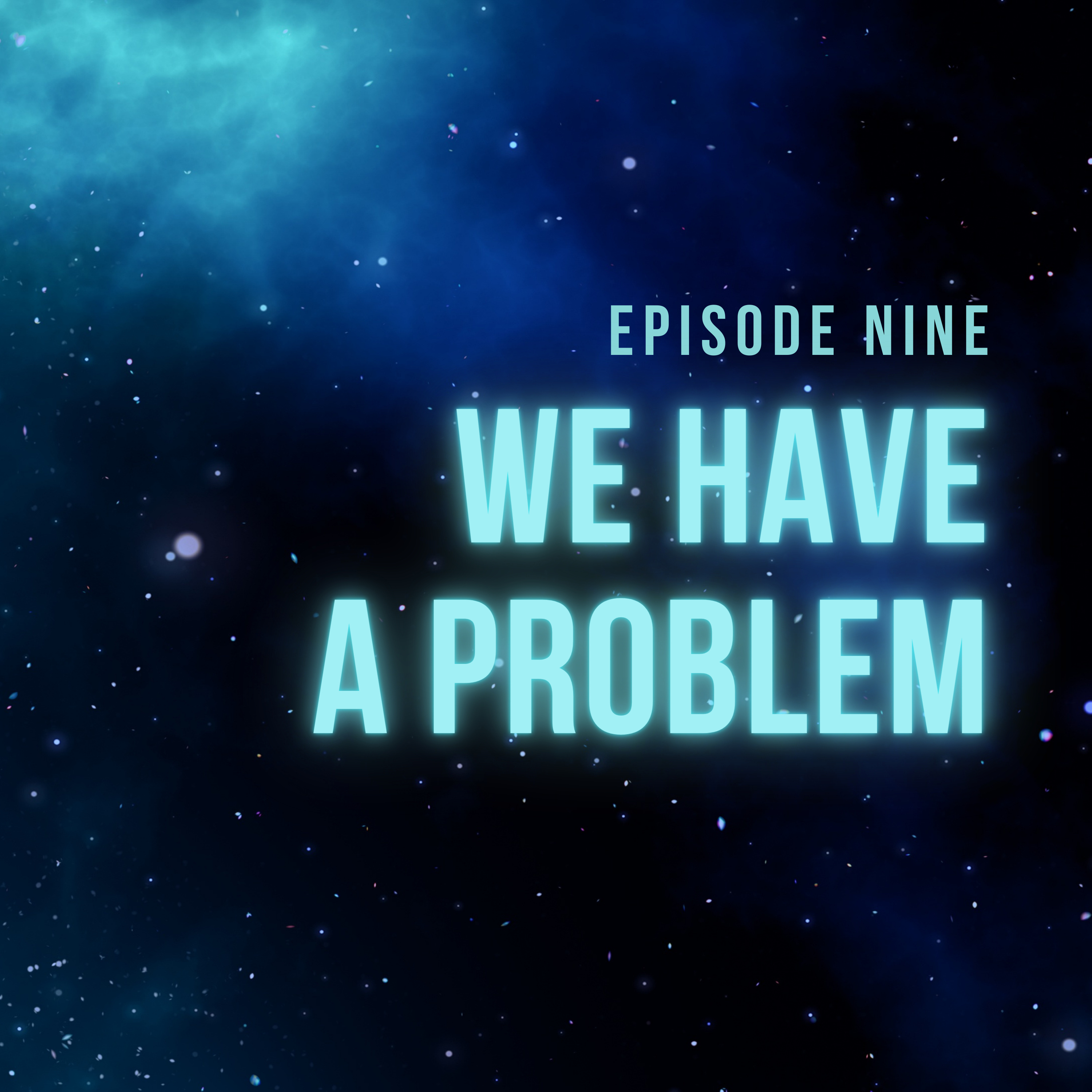 Episode 9 - We Have A Problem