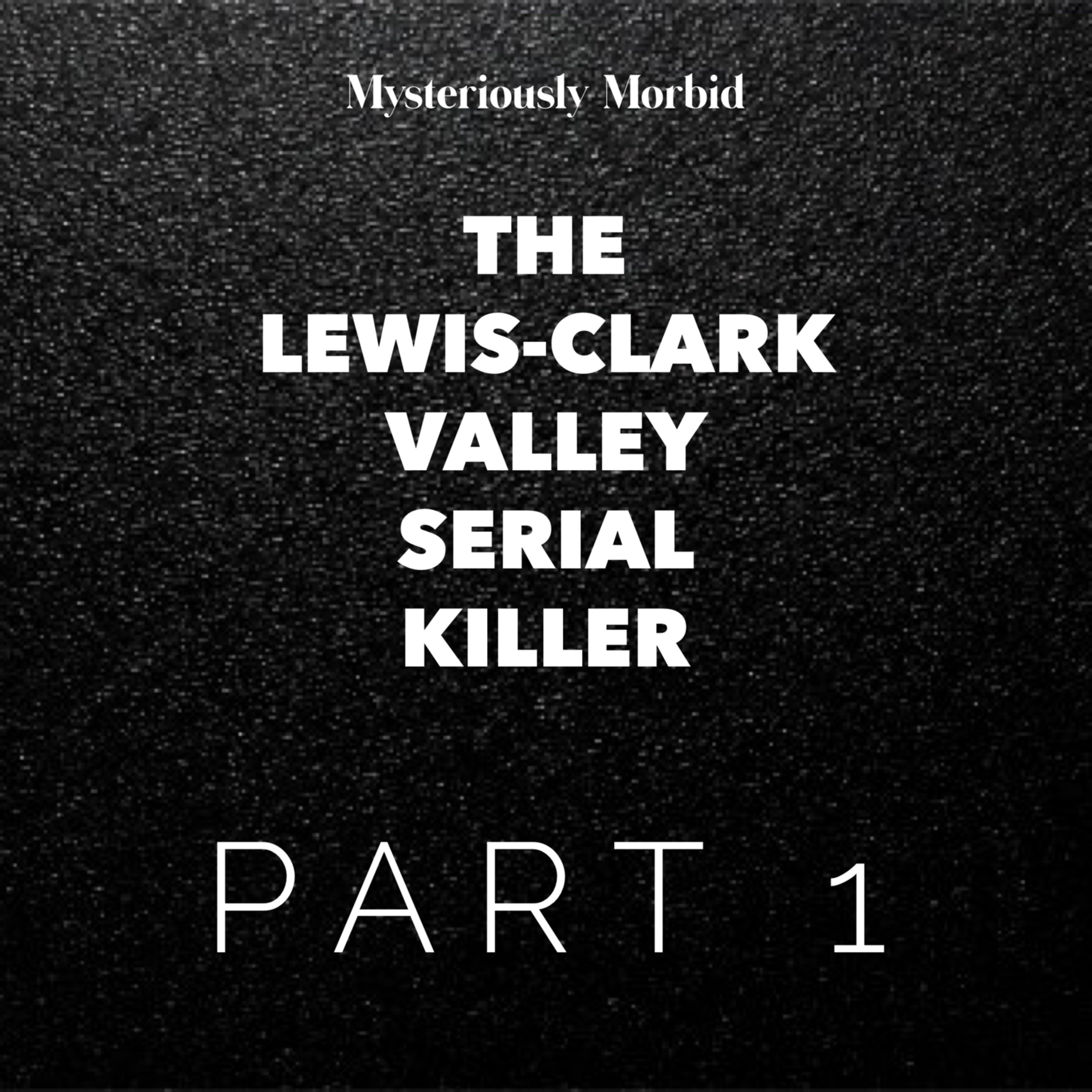 The Lewis-Clark Valley Serial Killer Part 1 The Lewis-Clark Valley Serial Killer Part 1
