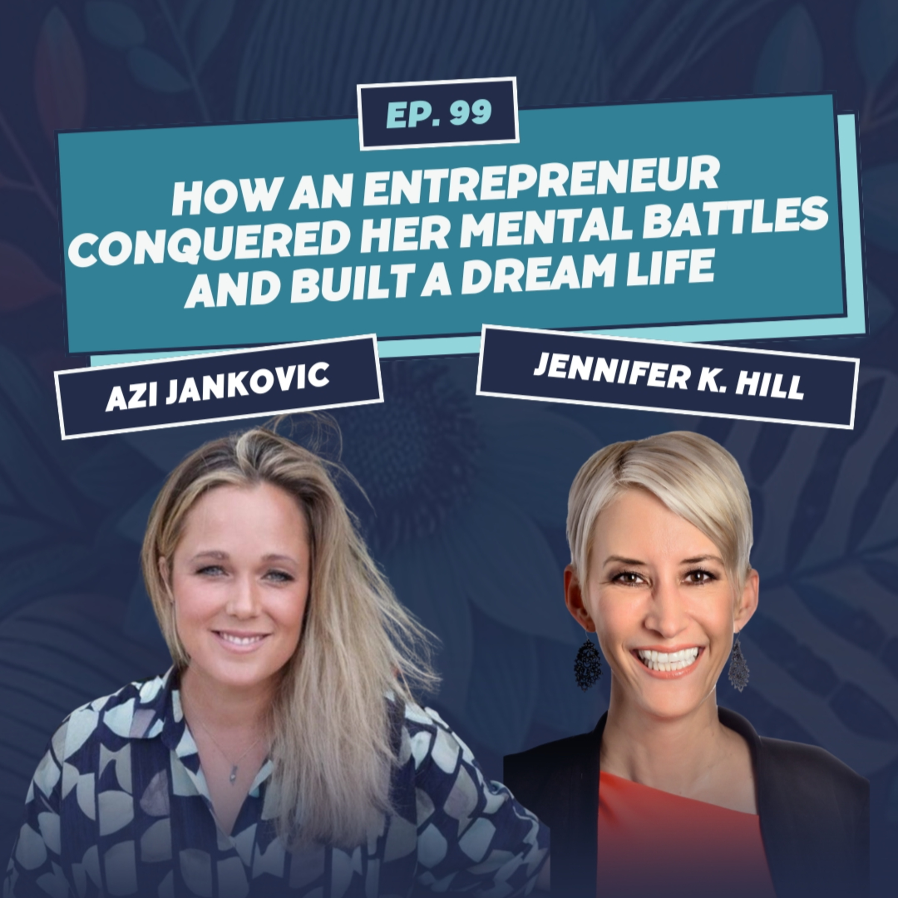 How an Entrepreneur Conquered Her Mental Battles and Built a Dream Life: EP 99 with Jennifer K. Hill