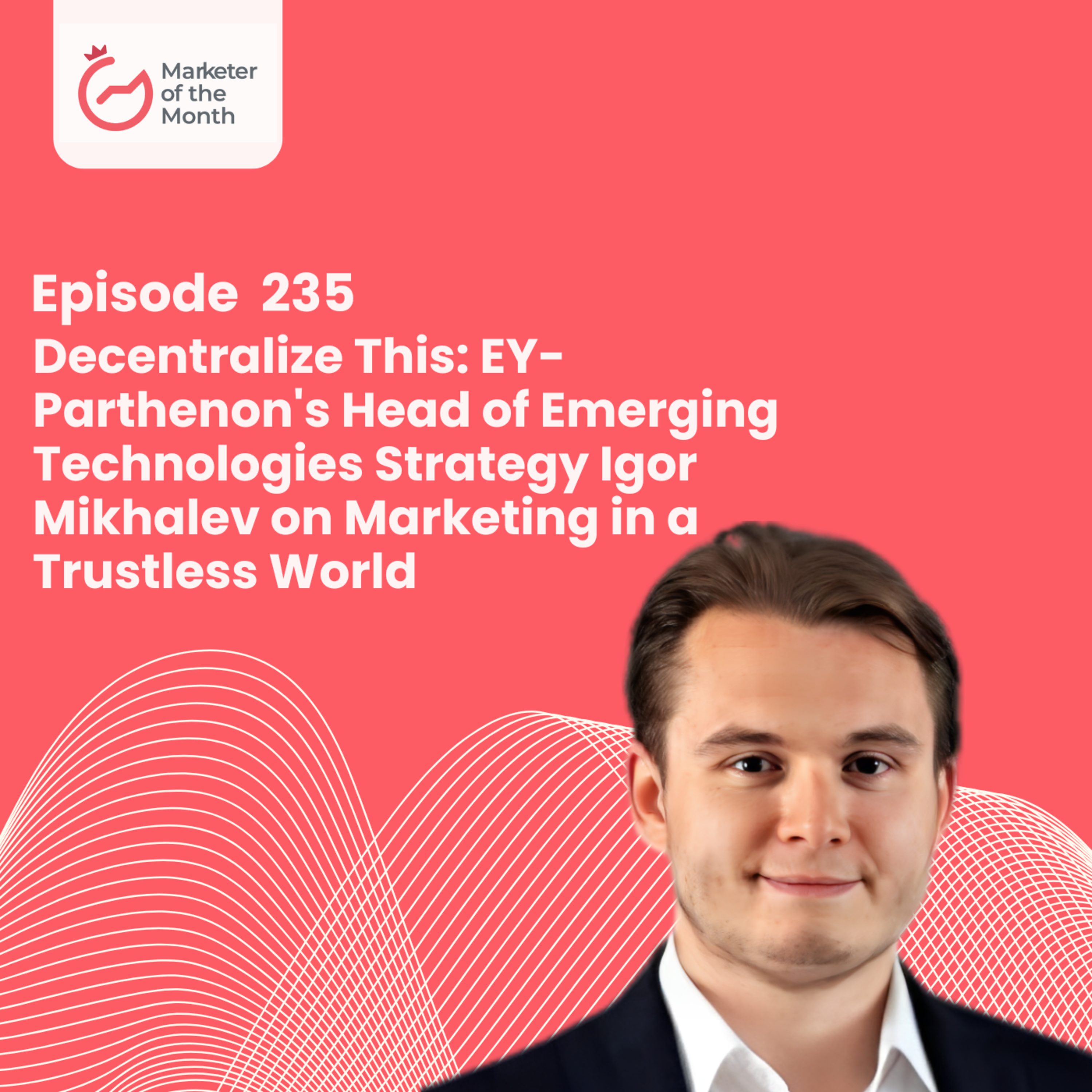 EPISODE 235- Decentralize This: EY-Parthenon's Head of Emerging Technologies Strategy Igor Mikhalev on Marketing in a Trustless World