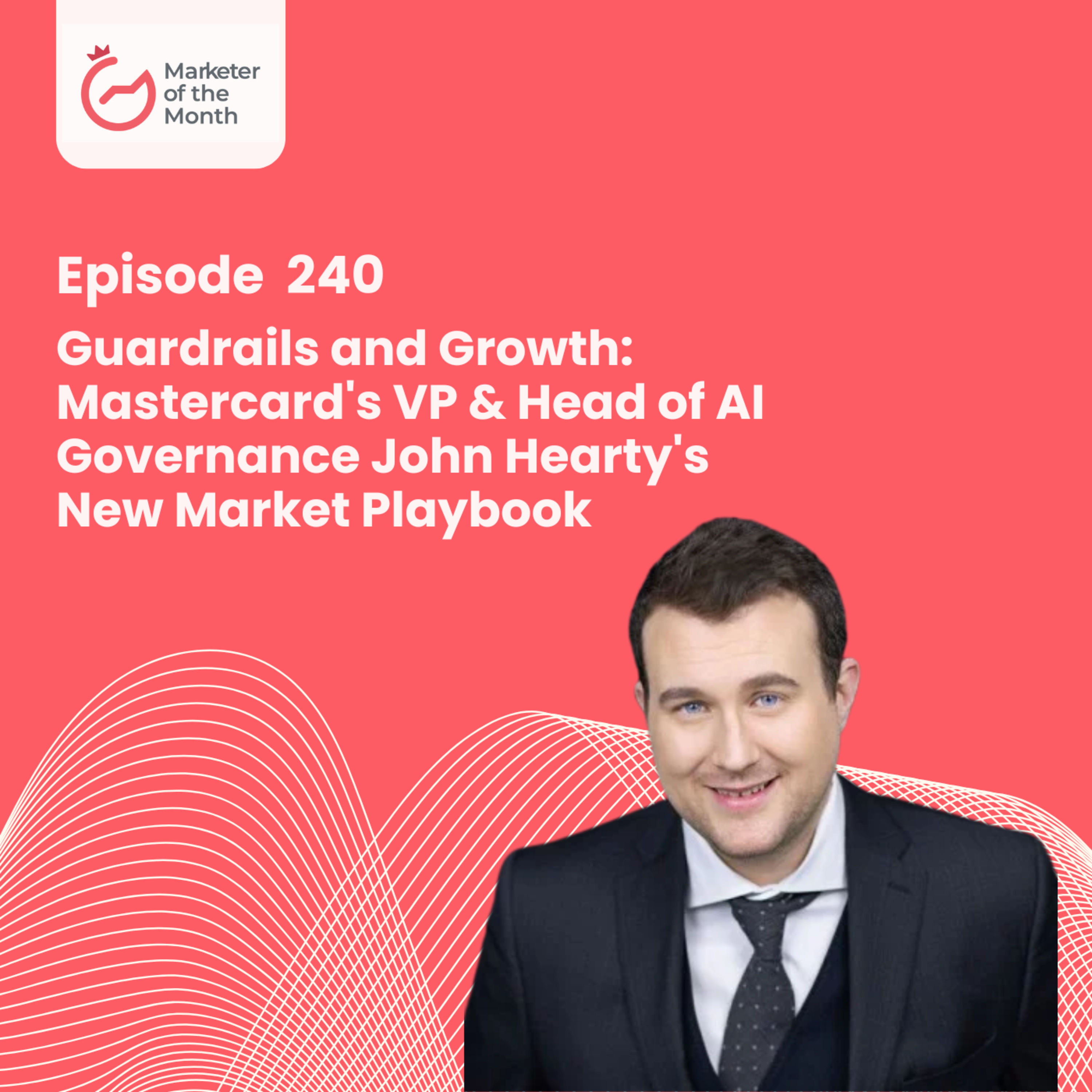 EPISODE 240- Guardrails and Growth: Mastercard's VP & Head of AI Governance John Hearty's New Market Playbook episode artwork
