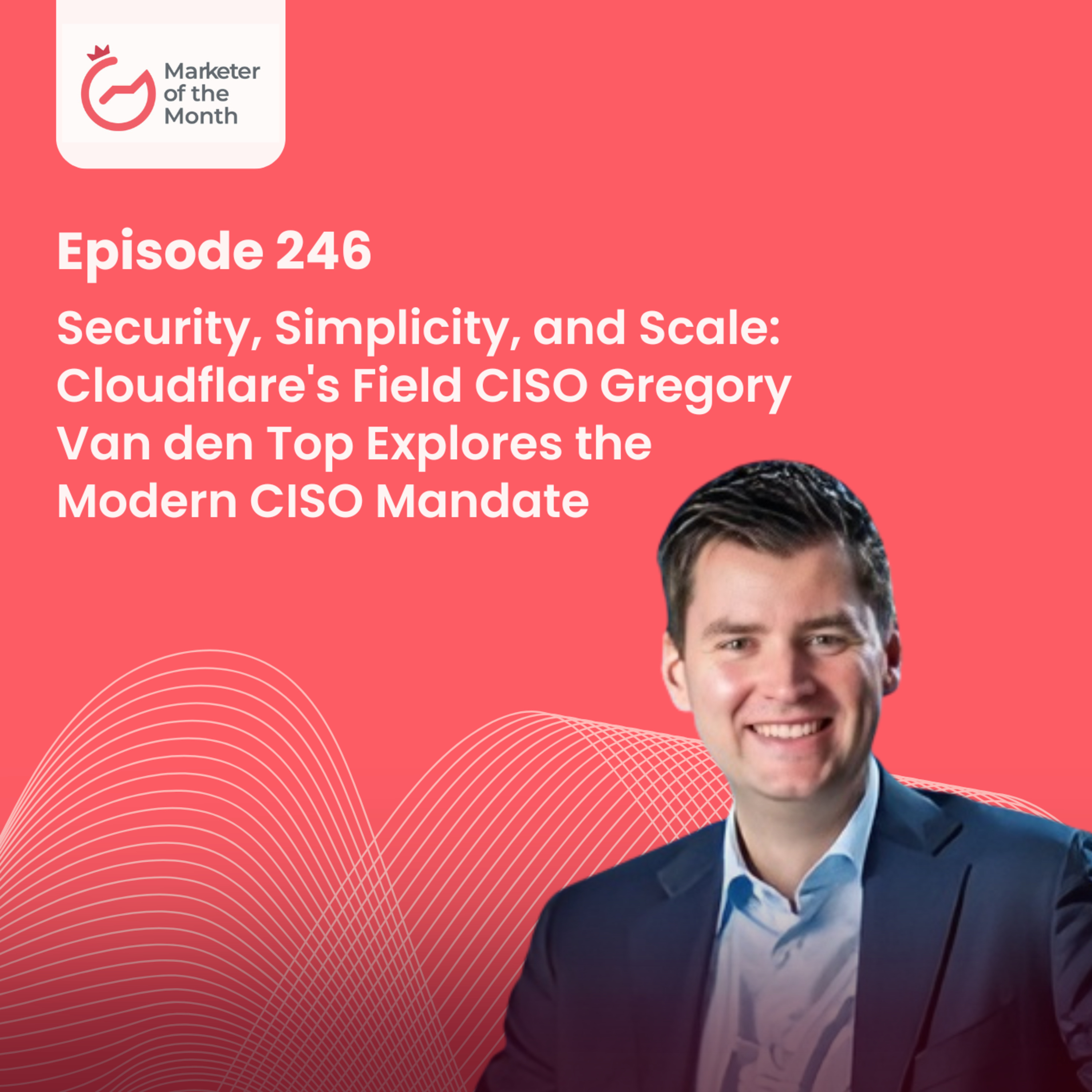 EPISODE 246- Security, Simplicity, and Scale: Cloudflare's Field CISO Gregory Van den Top Explores the Modern CISO Mandate episode artwork