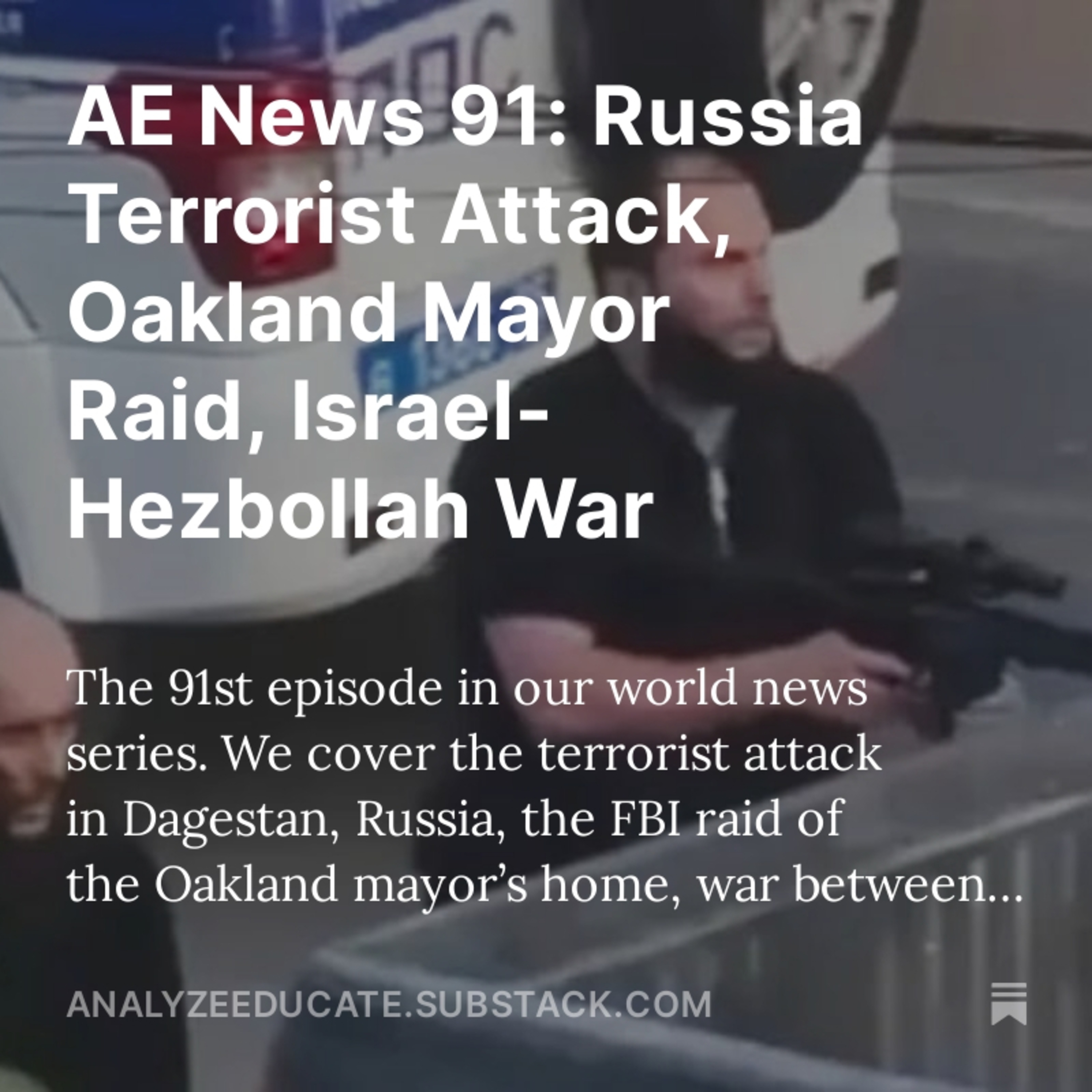 AE News 91: Russia Terrorist Attack, Oakland Mayor Raid, Israel-Hezbollah War