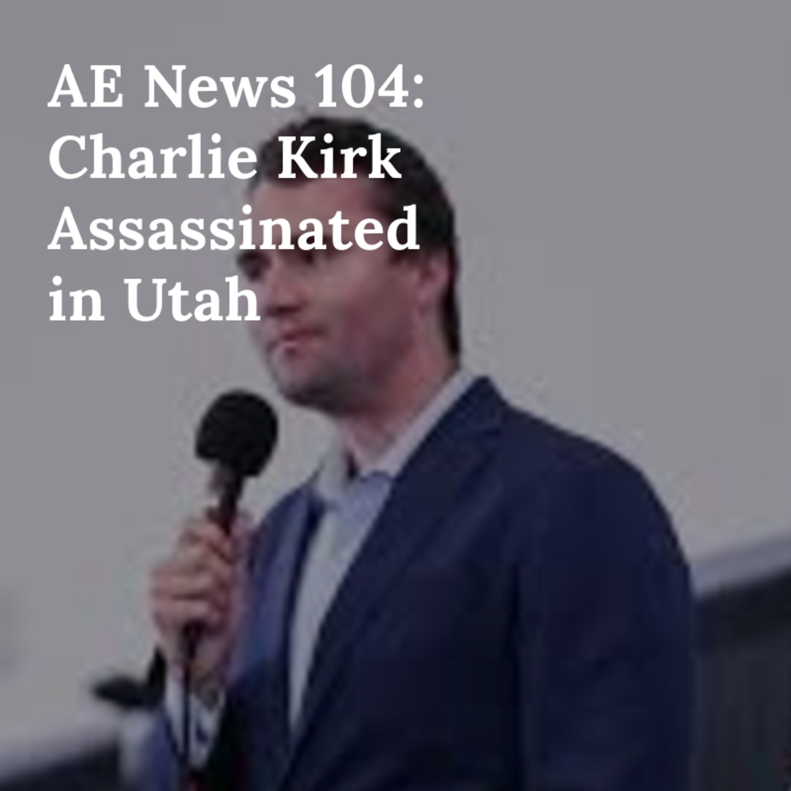 AE News 104: Charlie Kirk Assassinated in Utah