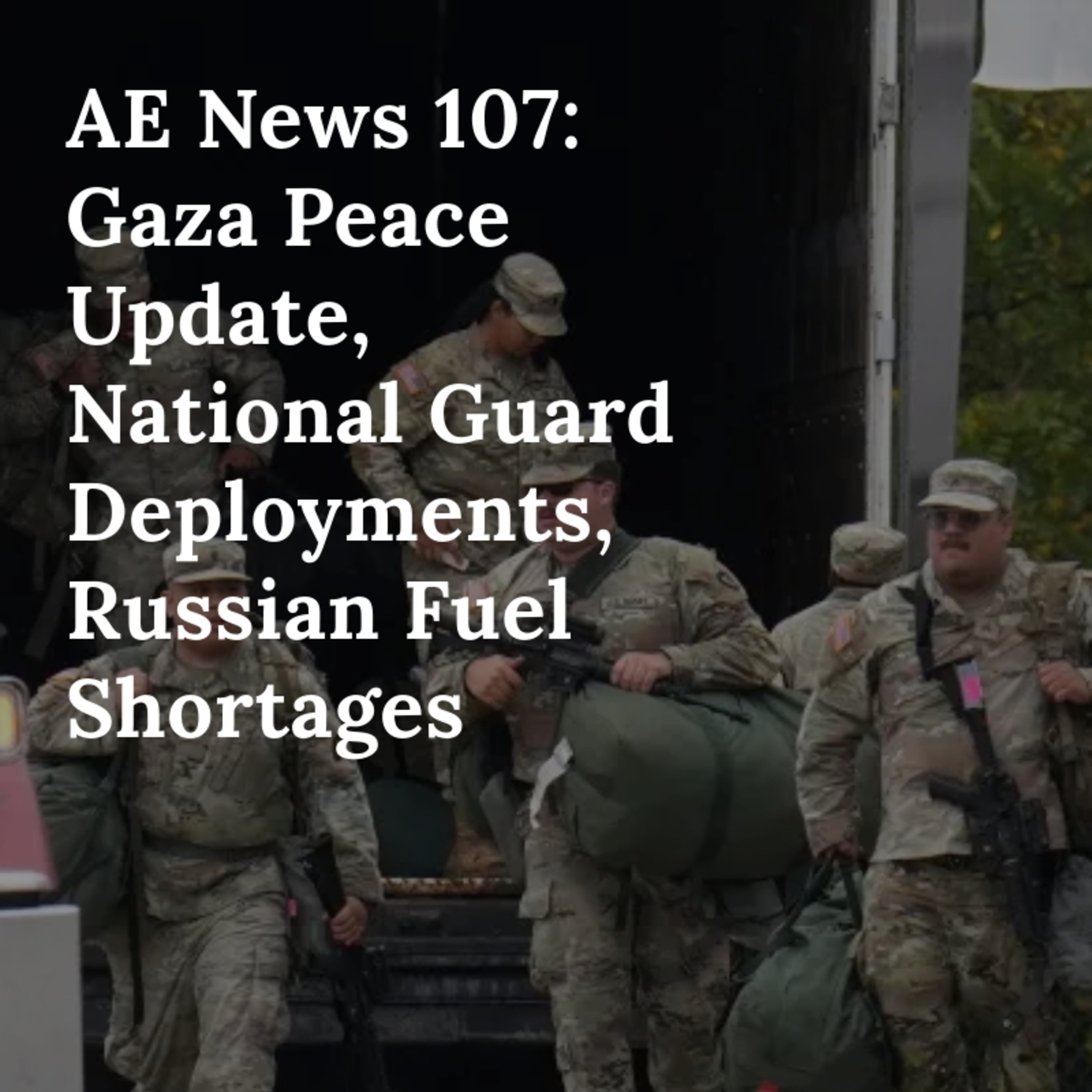 AE News 107: Gaza Peace Update, National Guard Deployments, Russian Fuel Shortages