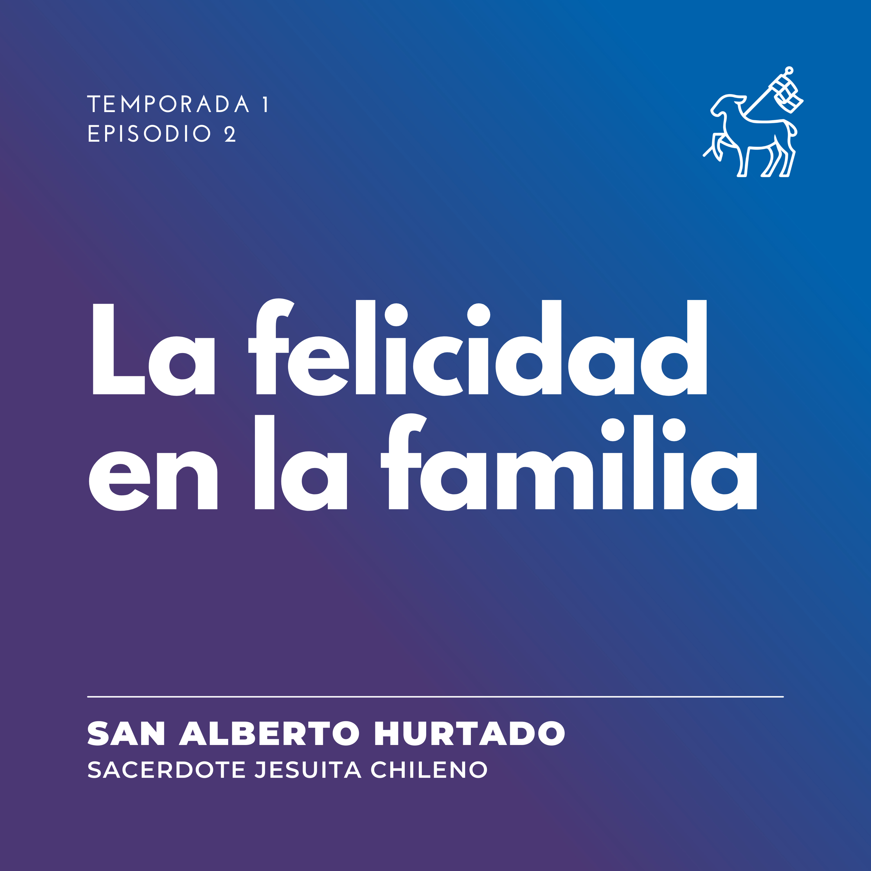 T2 E2 | San Alberto Hurtado - La felicidad en la familia