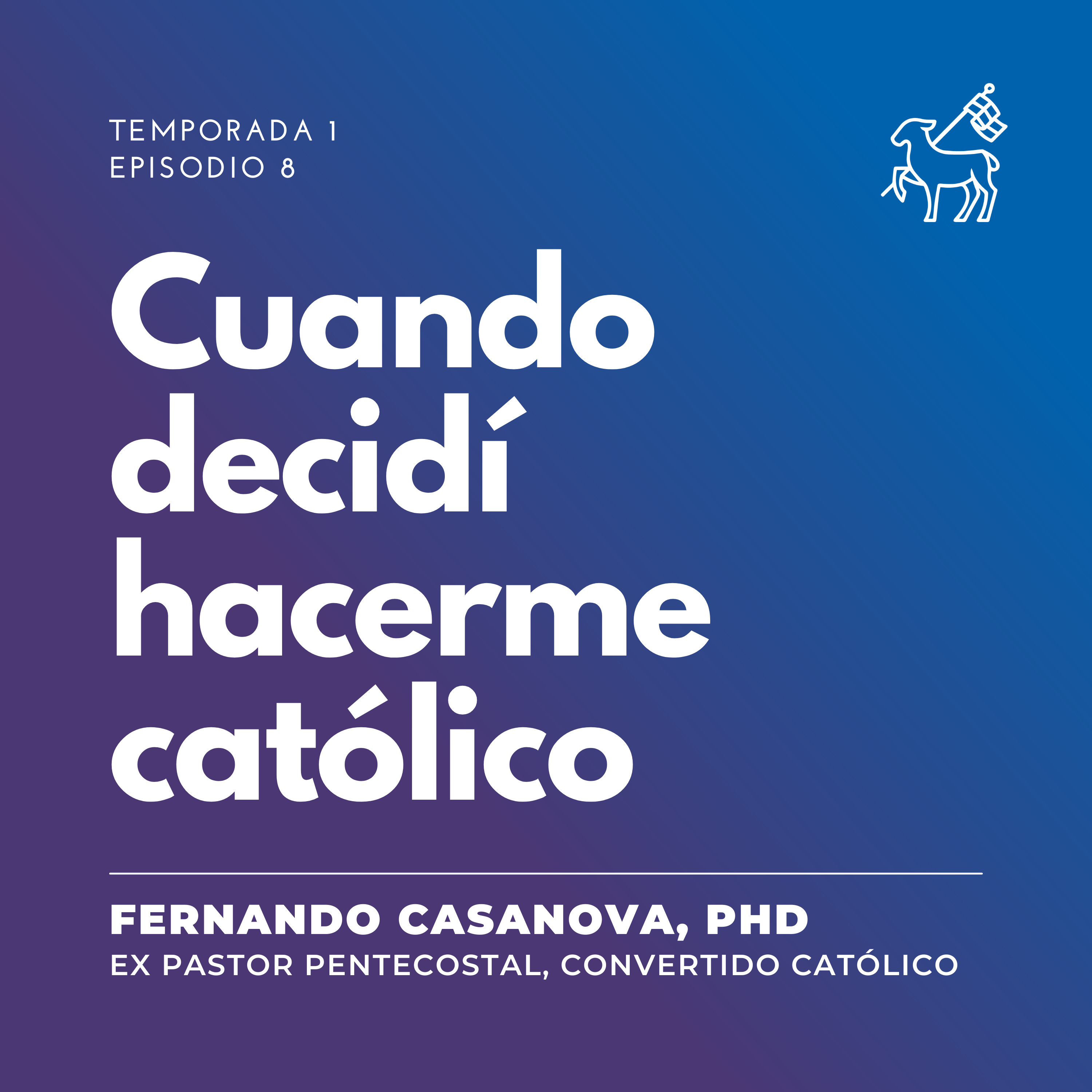 T1 E8 | Fernando Casanova - Cuando decidí hacerme católico
