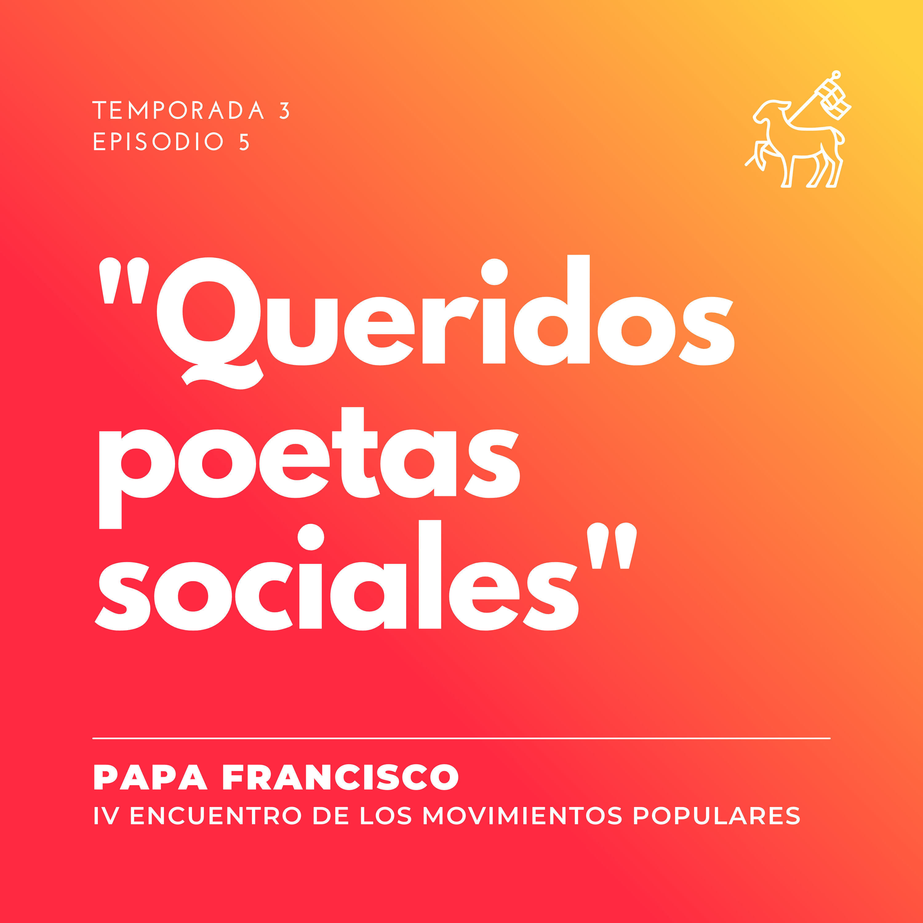 T3 E5 | Papa Francisco - Videomensaje para el IV Encuentro Mundial de Movimientos Populares