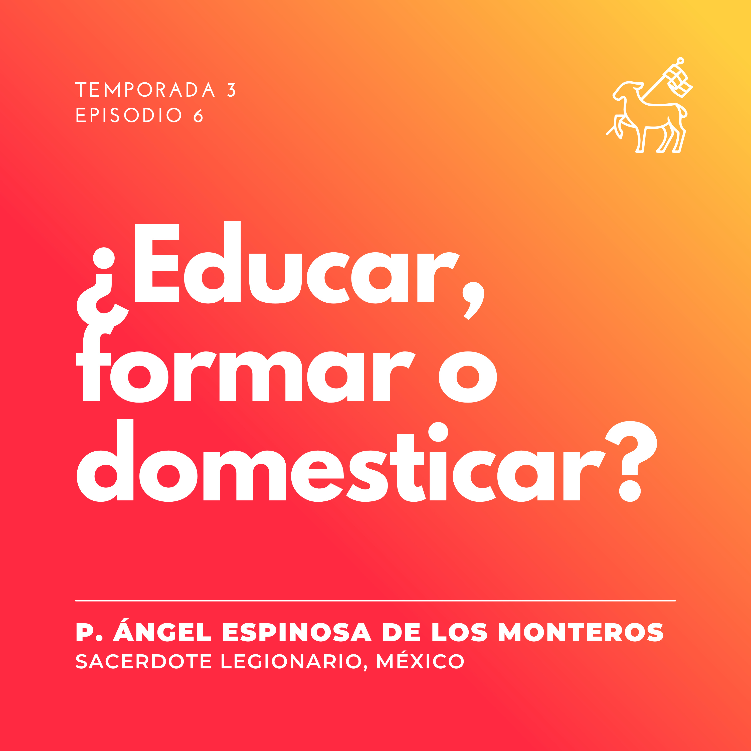 T3 E6 | Padre Ángel Espinosa de los Monteros - ¿Educar, formar o domesticar?