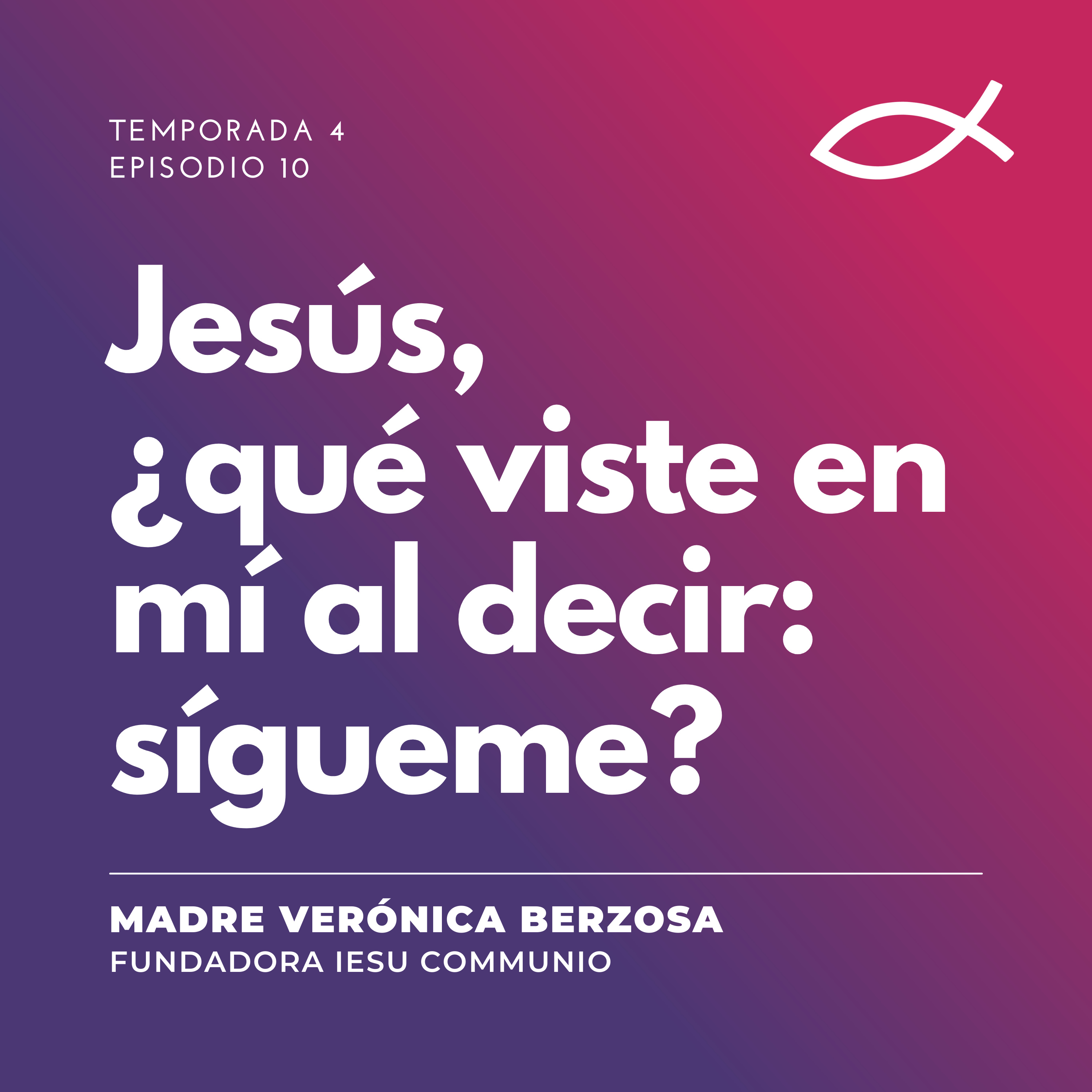 T4 E10 | Madre Verónica Berzosa - Jesús, ¿qué viste en mí al decir: sígueme?
