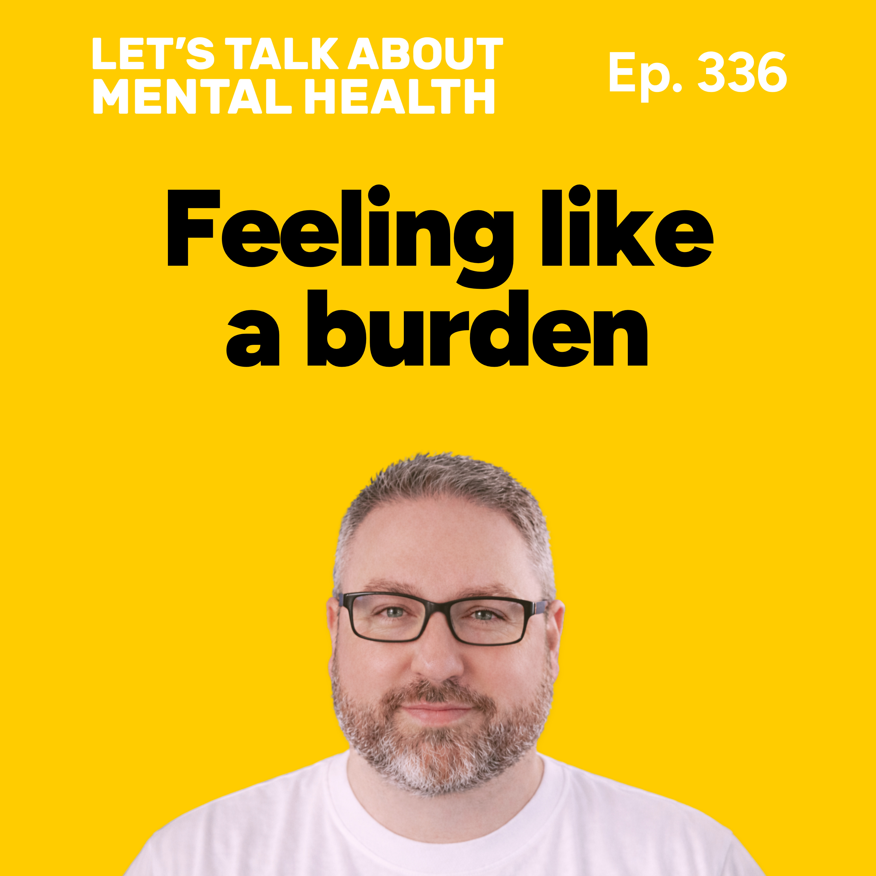 Why you feel like a burden... and how to stop (Episode 336)