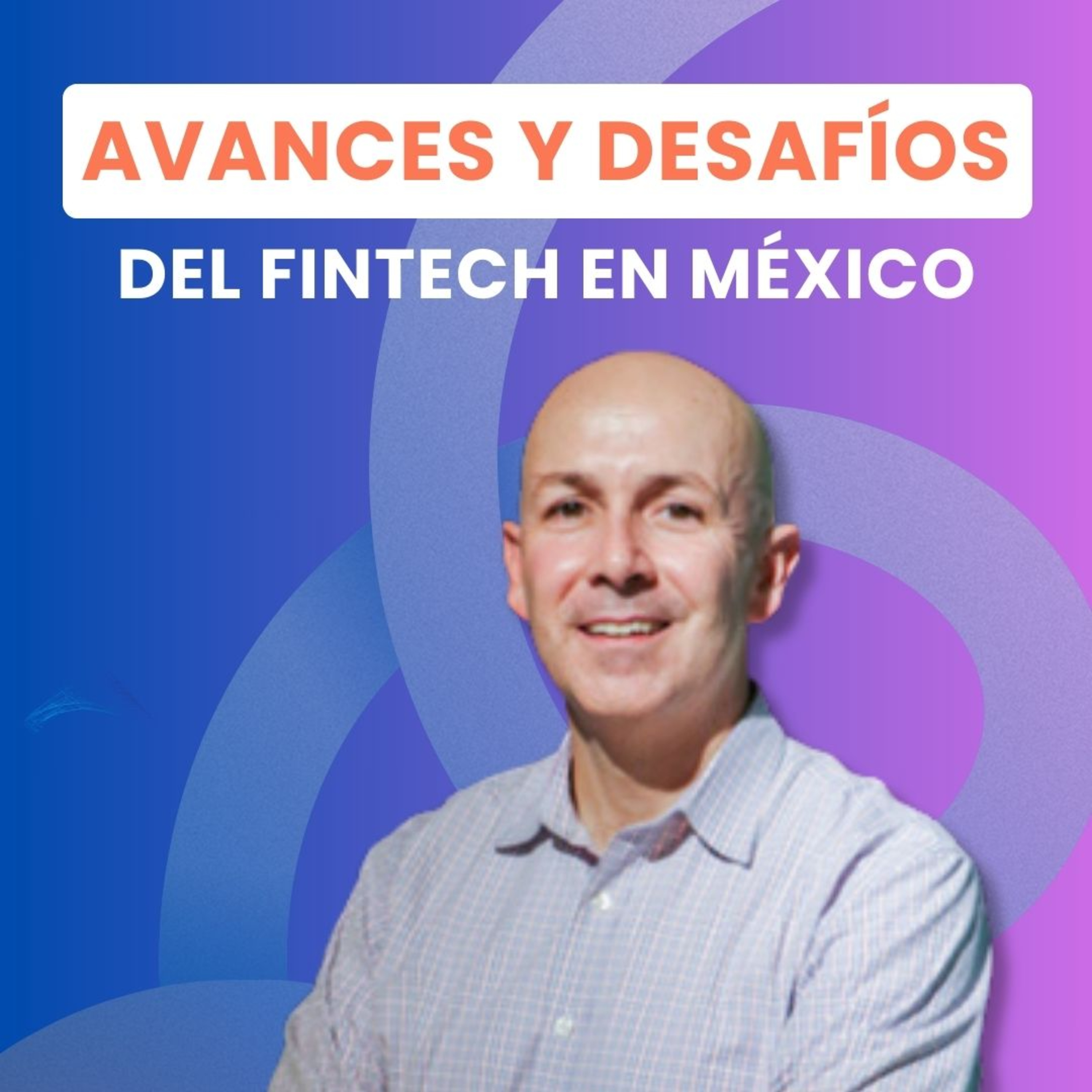 Avances y DESAFÍOS del sector FINTECH en México, con Andrés Fontao, cofundador y managing partner de Finnovista