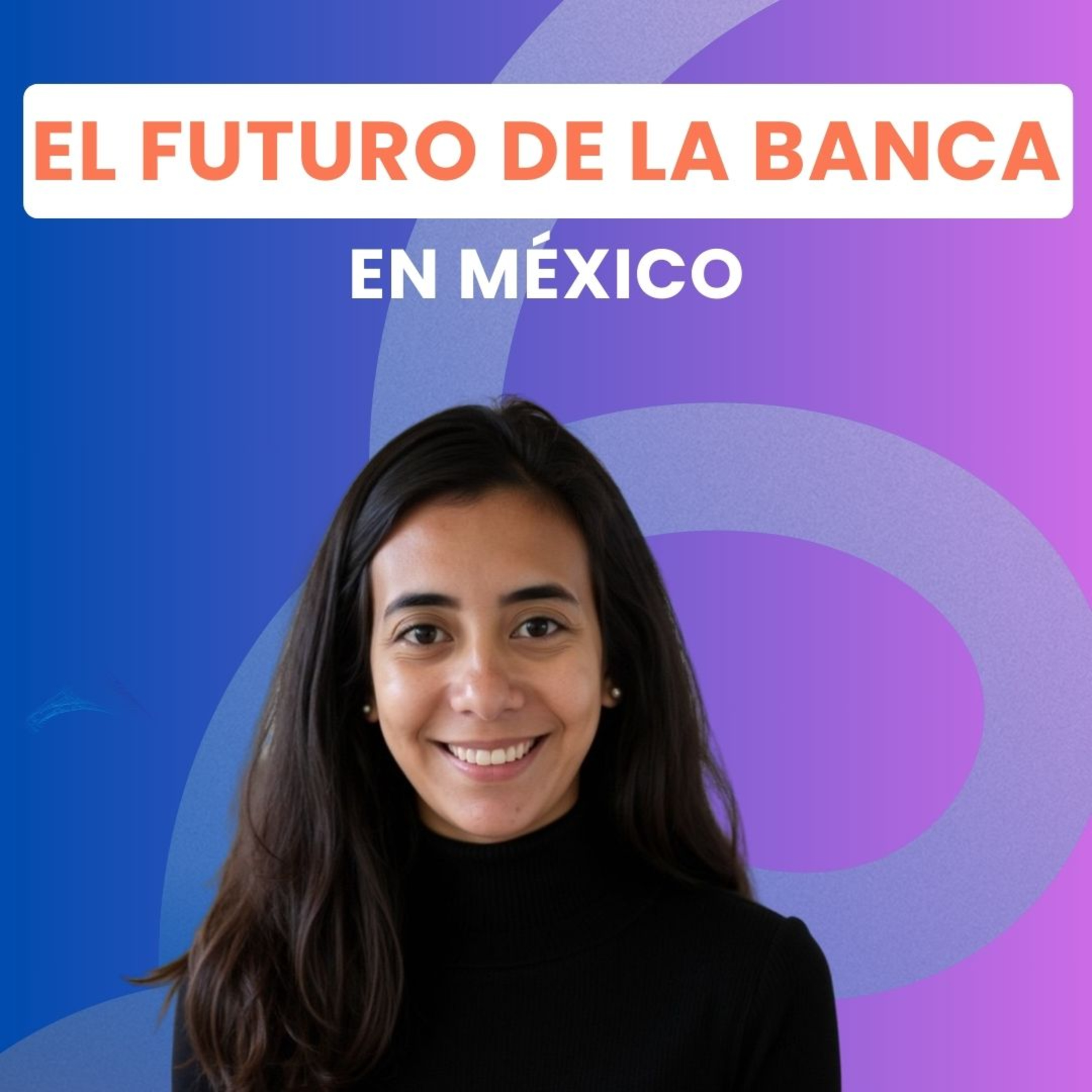 El FUTURO de la BANCA en México: Colaboraciones con Fintechs y Wealth Management, con Shanti Galván, exDigital Wealth Product Manager en Citibanamex