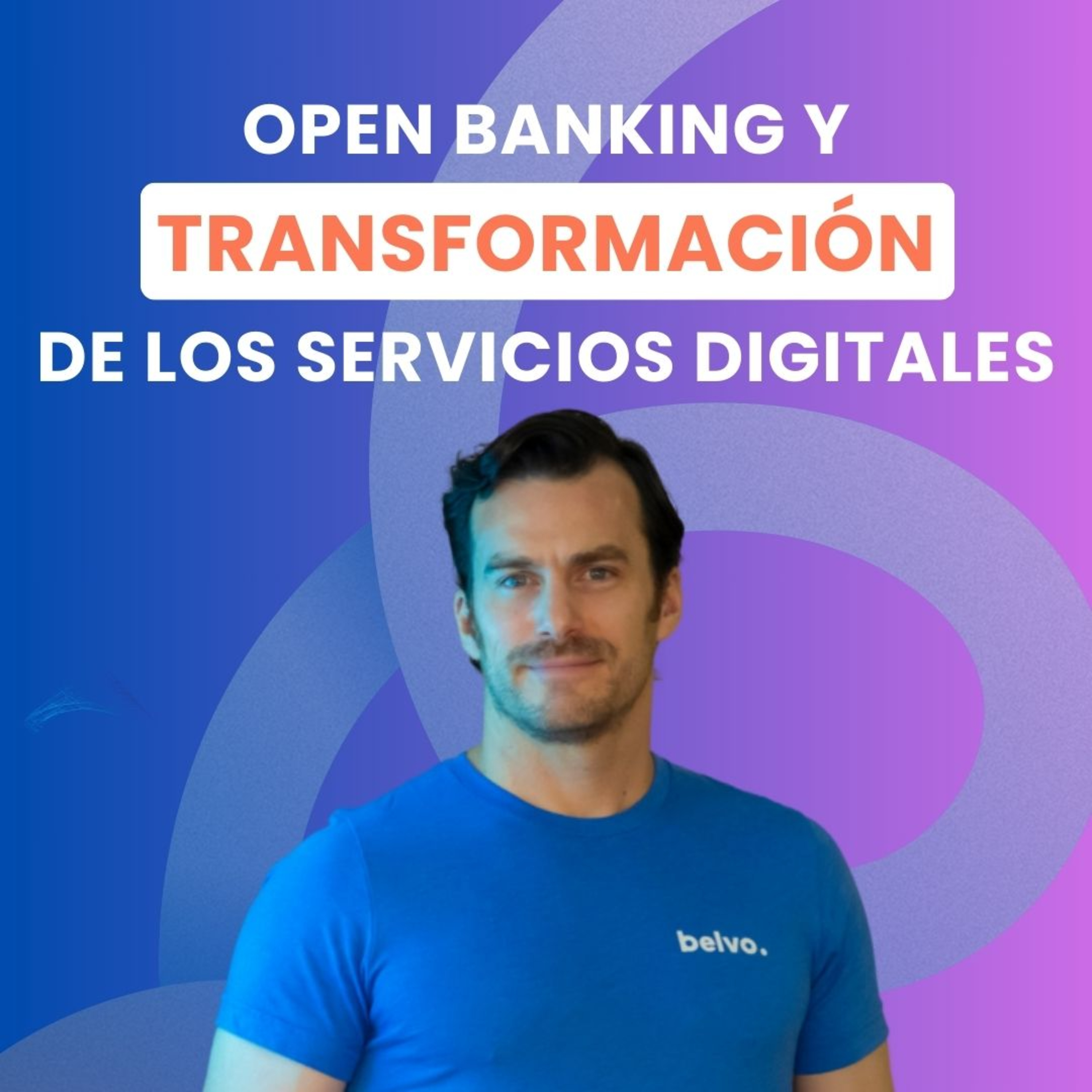 El OPEN BANKING y la TRANSFORMACIÓN de los SERVICIOS DIGITALES, con Alejandro Servín, General Manager de Belvo para México