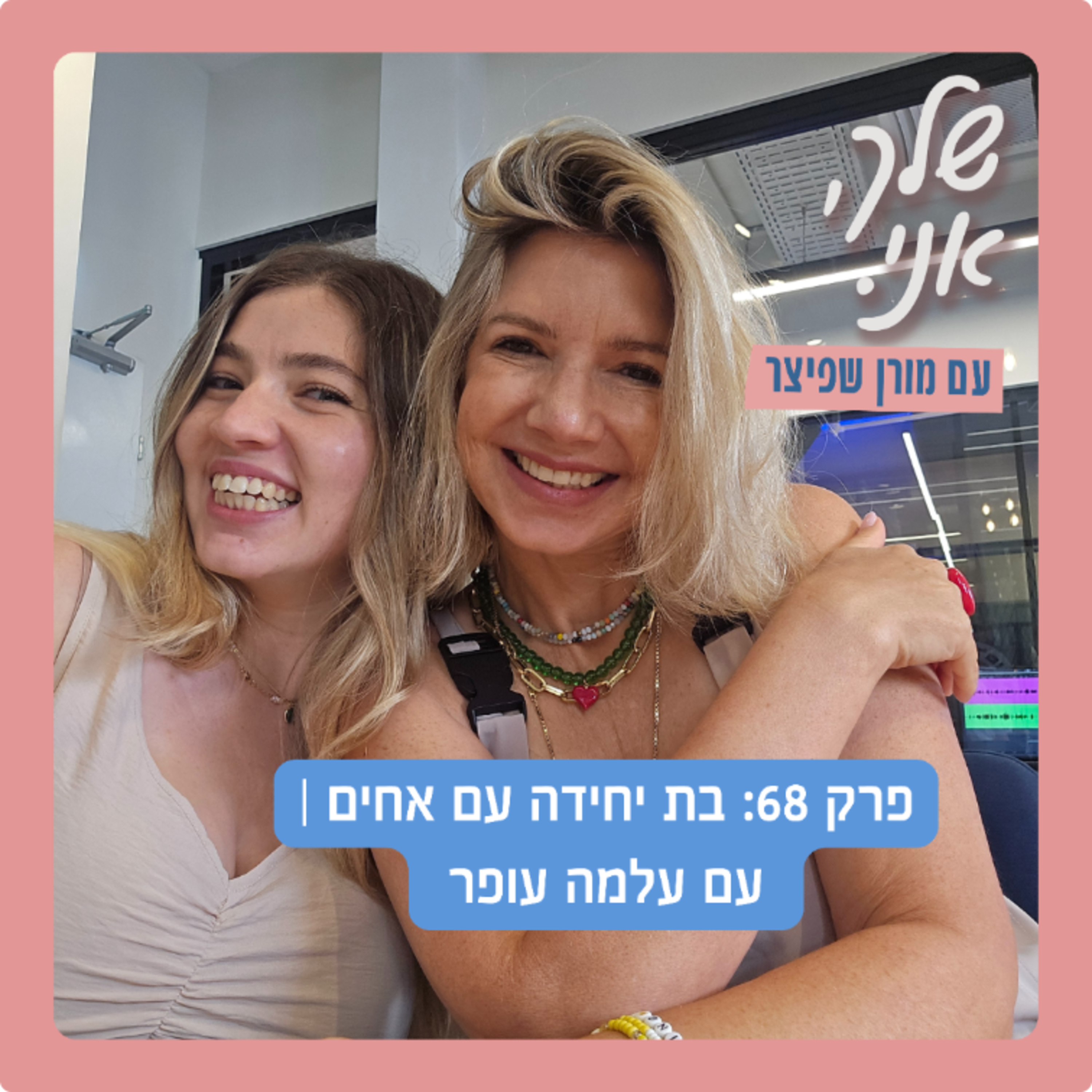 פרק 68: בת יחידה עם אחים | עם עלמה עופר - שלך, אני. 