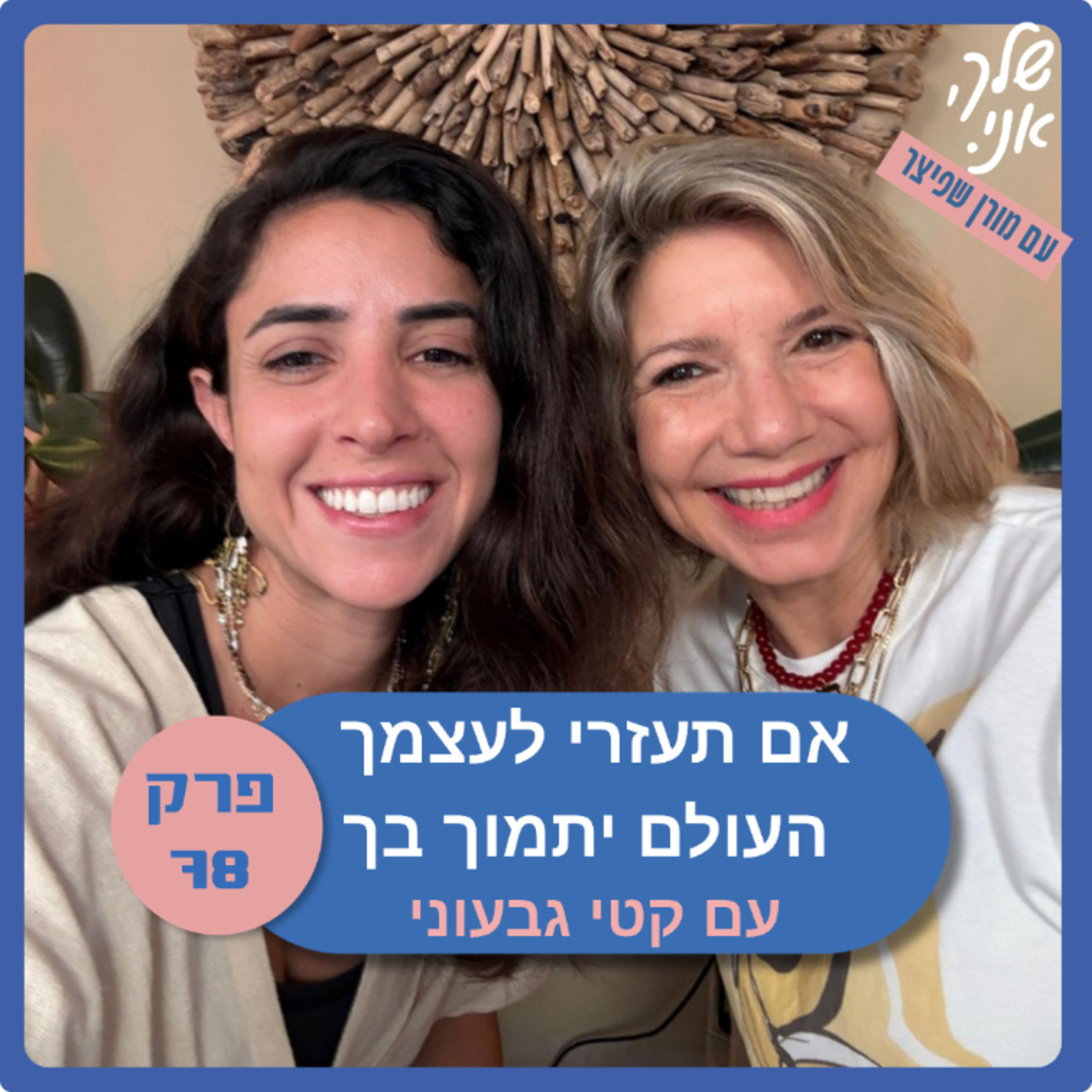 פרק 78: אם תעזרי לעצמך העולם יתמוך בך | עם קטי גבעוני. שלך אני