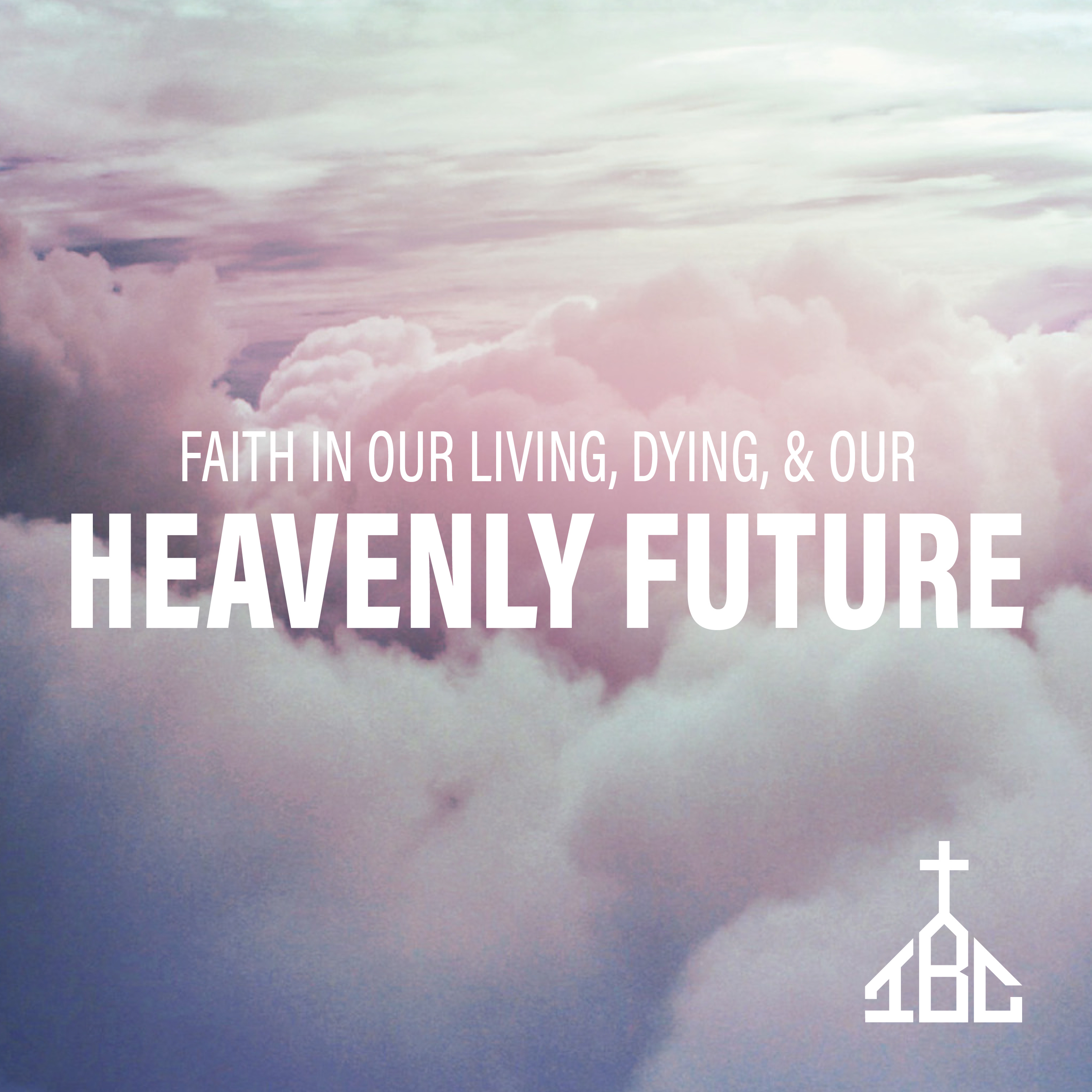 Faith in Our Living, Dying, & Our Heavenly Future